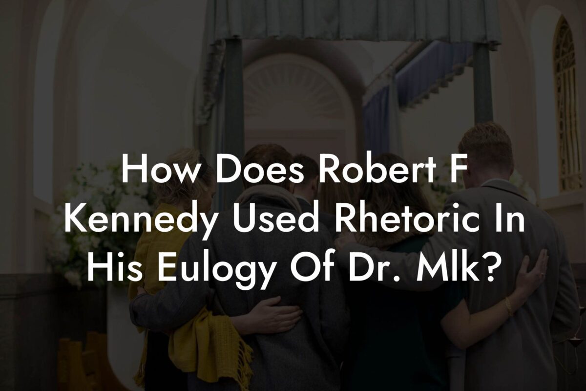 How Does Robert F Kennedy Used Rhetoric In His Eulogy Of Dr. Mlk?