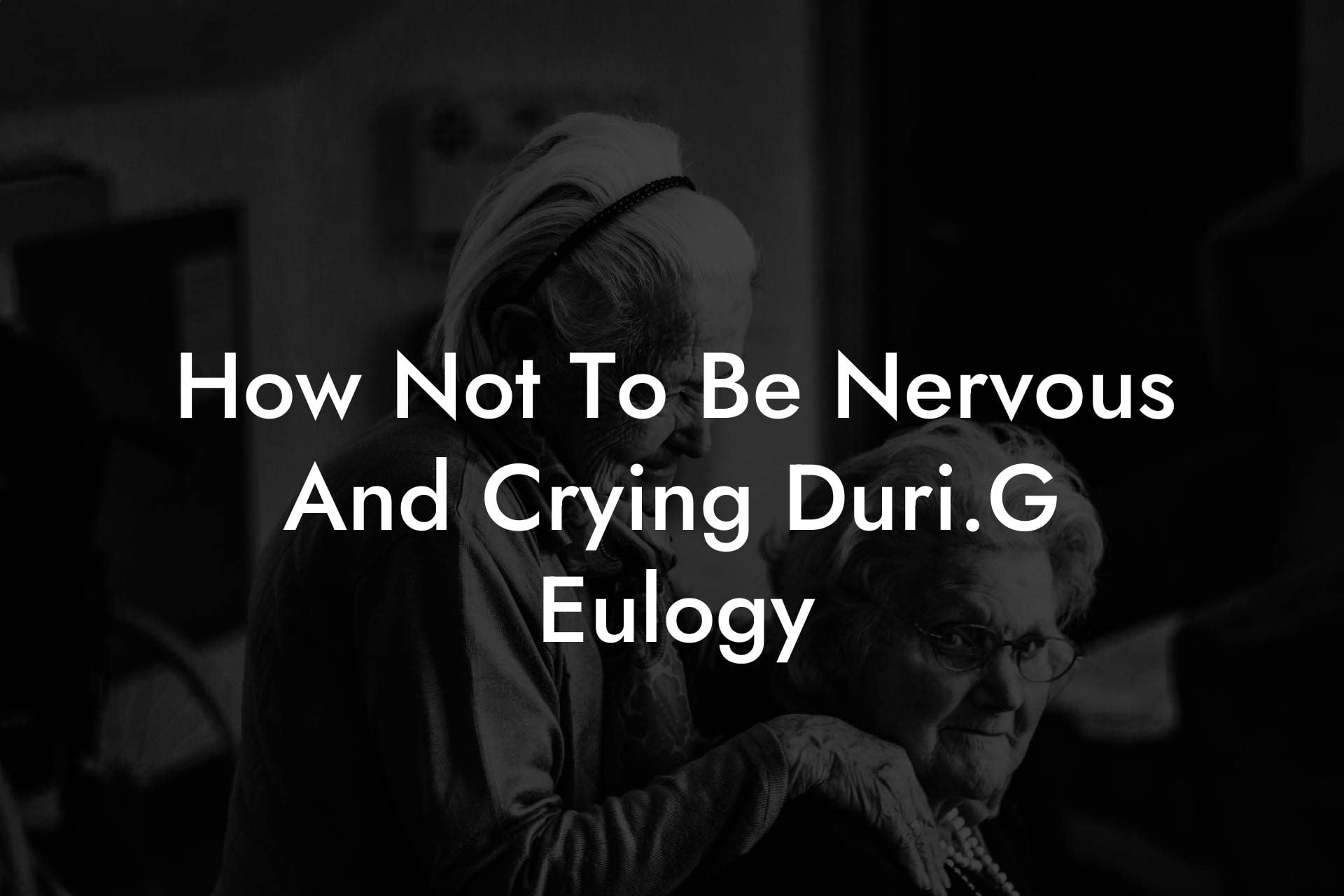 How Not To Be Nervous And Crying Duri.G Eulogy