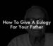 How To Give A Eulogy For Your Father