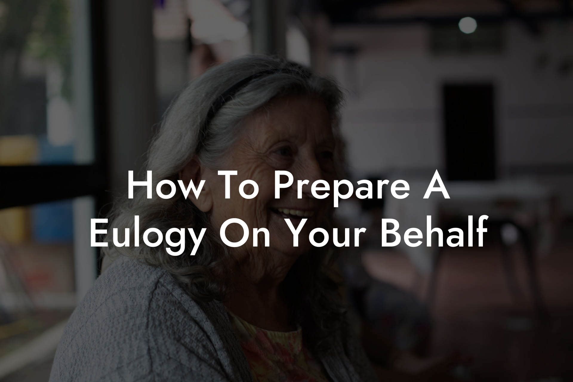 How To Prepare A Eulogy On Your Behalf