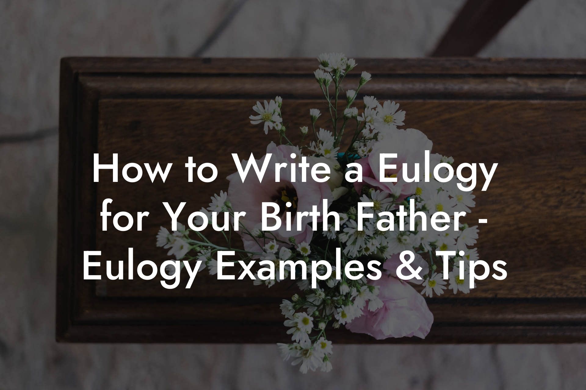How to Write a Eulogy for Your Birth Father - Eulogy Examples & Tips