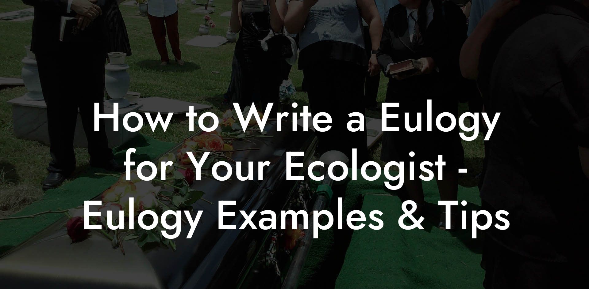 How to Write a Eulogy for Your Ecologist - Eulogy Examples & Tips
