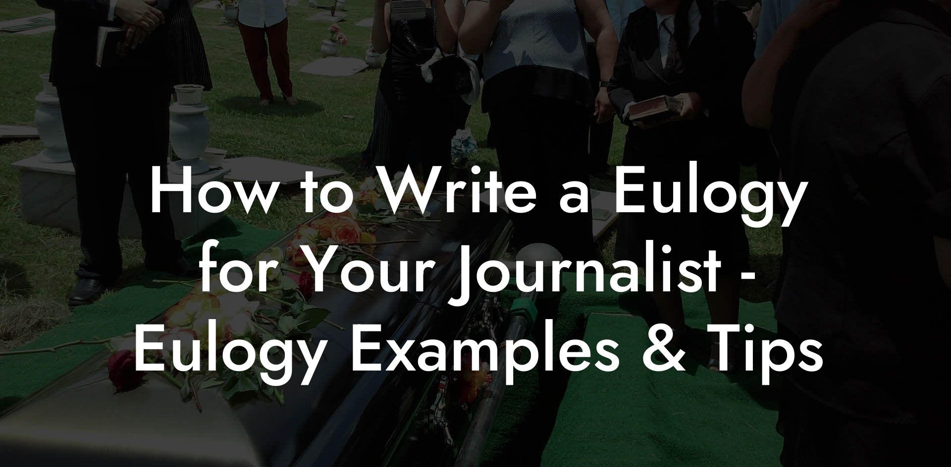 How to Write a Eulogy for Your Journalist - Eulogy Examples & Tips