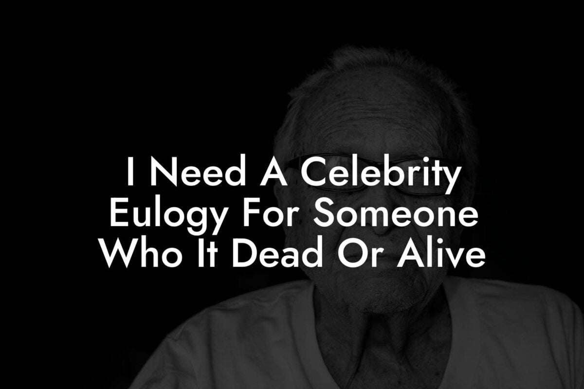 I Need A Celebrity Eulogy For Someone Who It Dead Or Alive