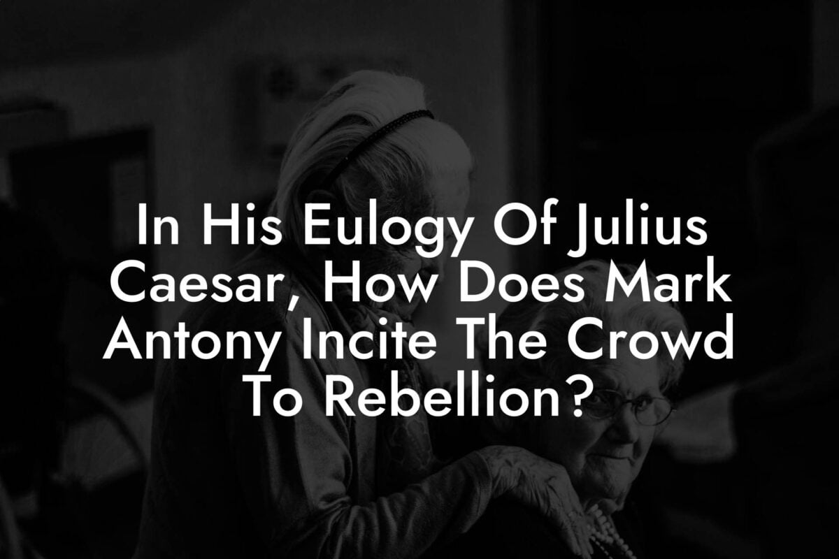 In His Eulogy Of Julius Caesar, How Does Mark Antony Incite The Crowd To Rebellion?