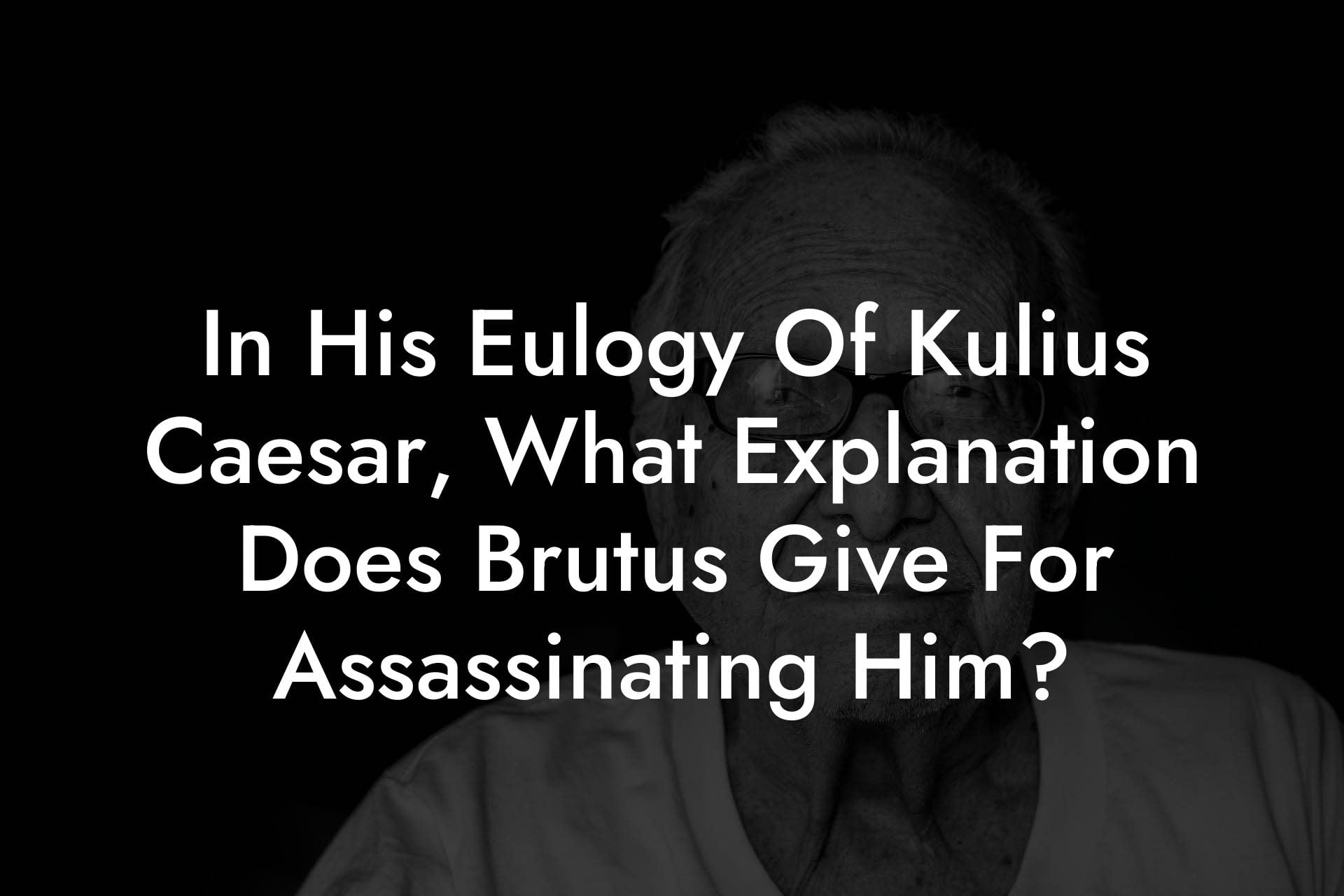 In His Eulogy Of Kulius Caesar, What Explanation Does Brutus Give For Assassinating Him?