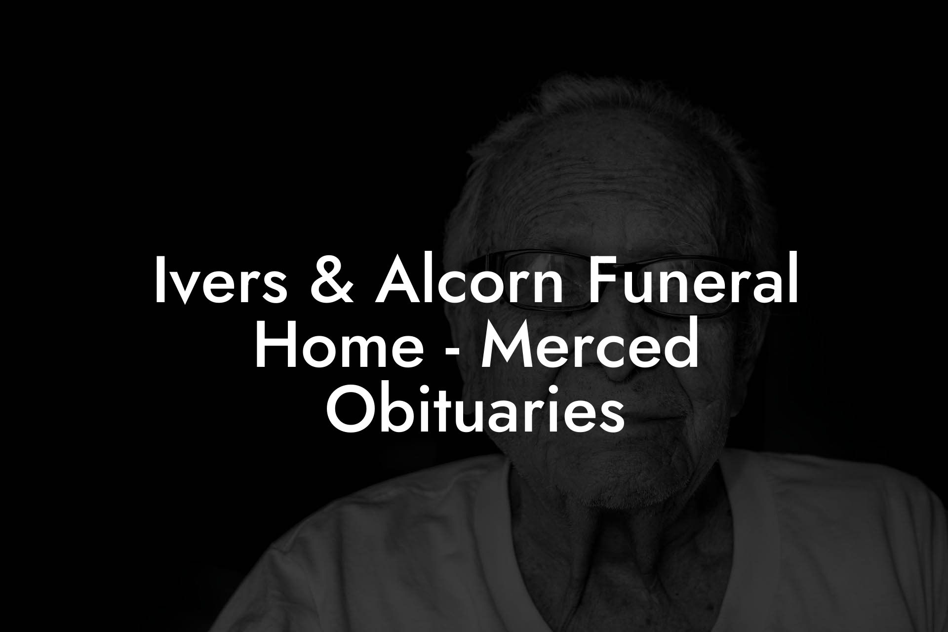 Ivers & Alcorn Funeral Home - Merced Obituaries