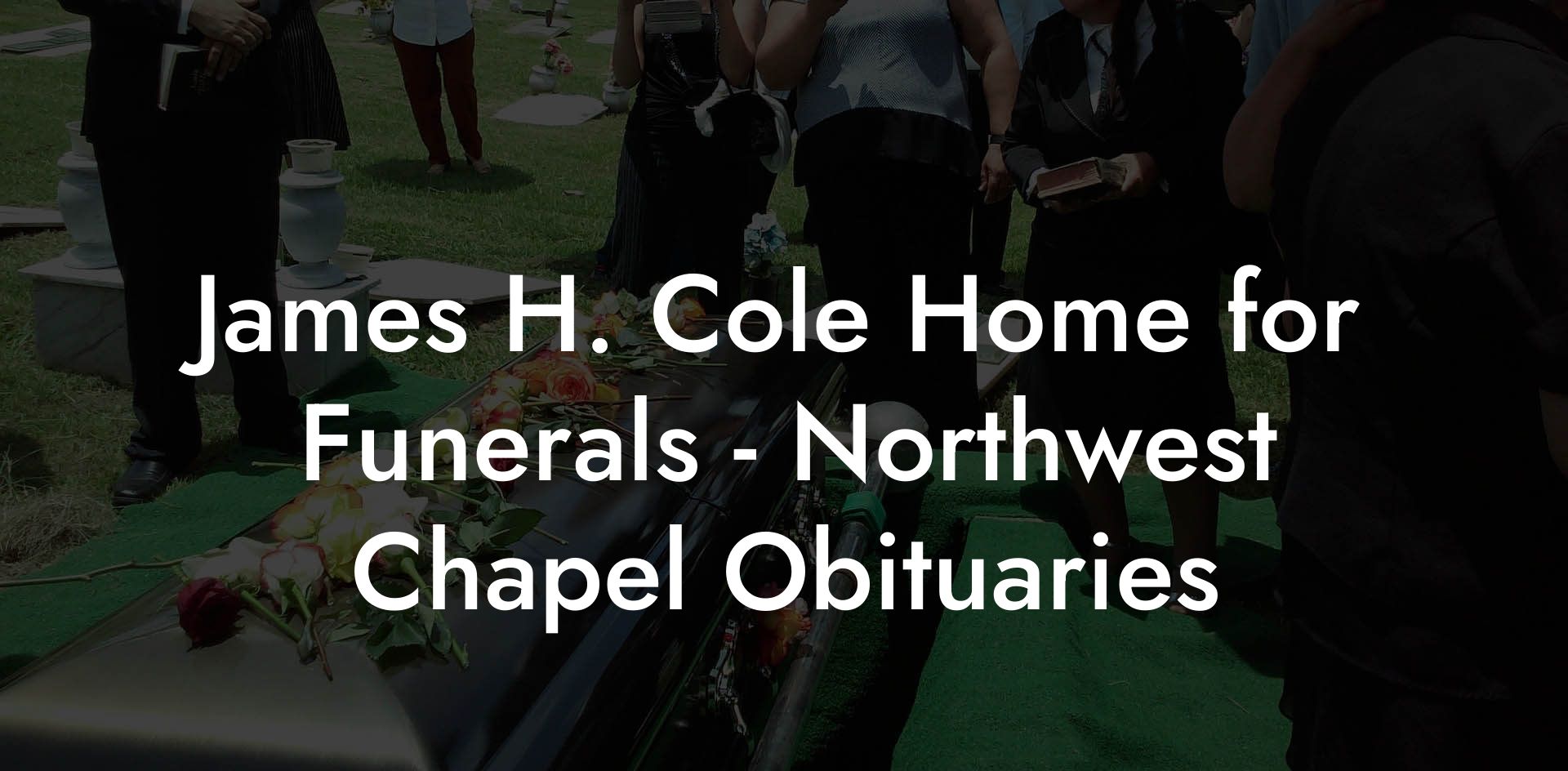 James H. Cole Home for Funerals - Northwest Chapel Obituaries