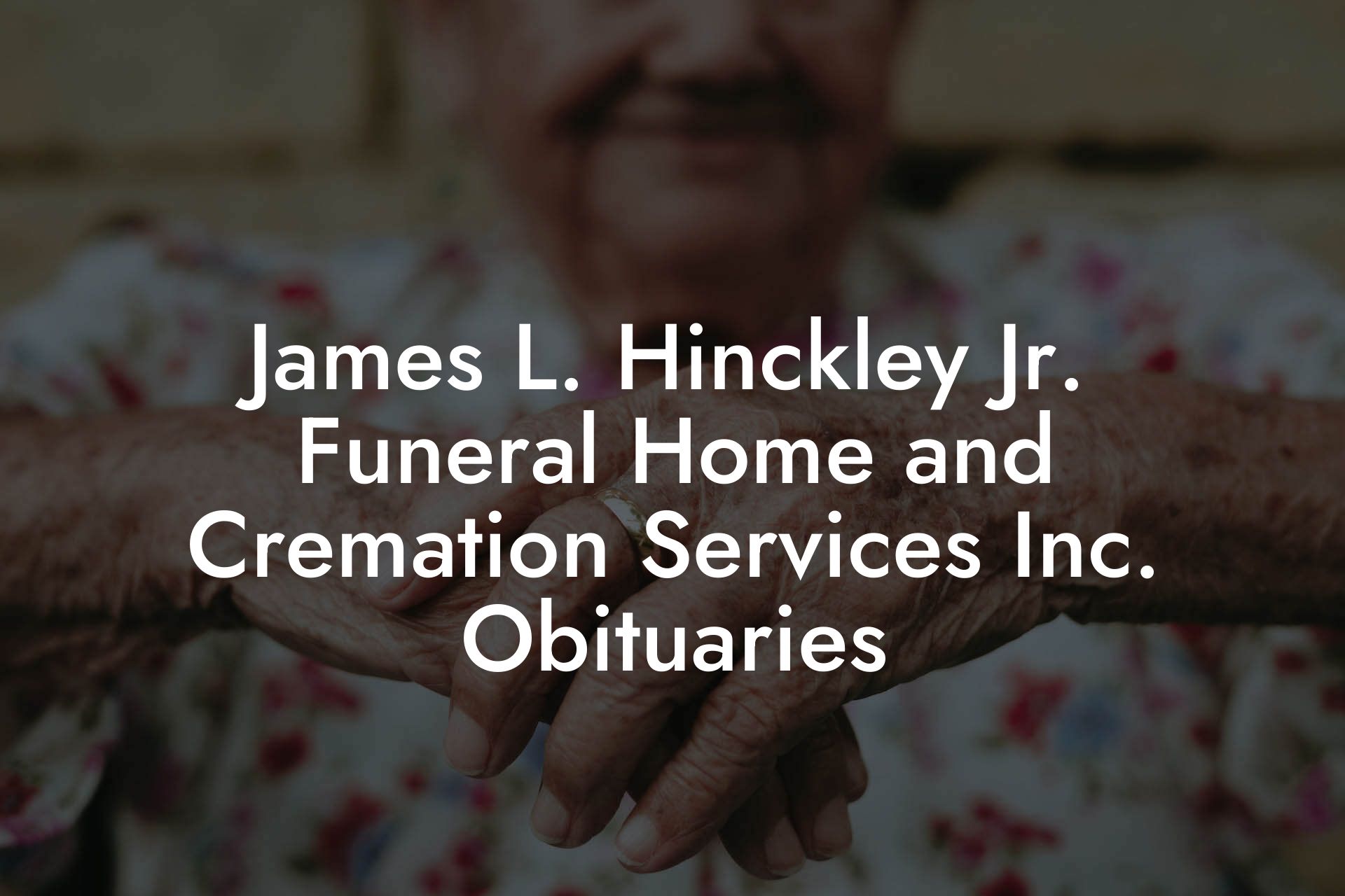James L. Hinckley Jr. Funeral Home and Cremation Services Inc. Obituaries