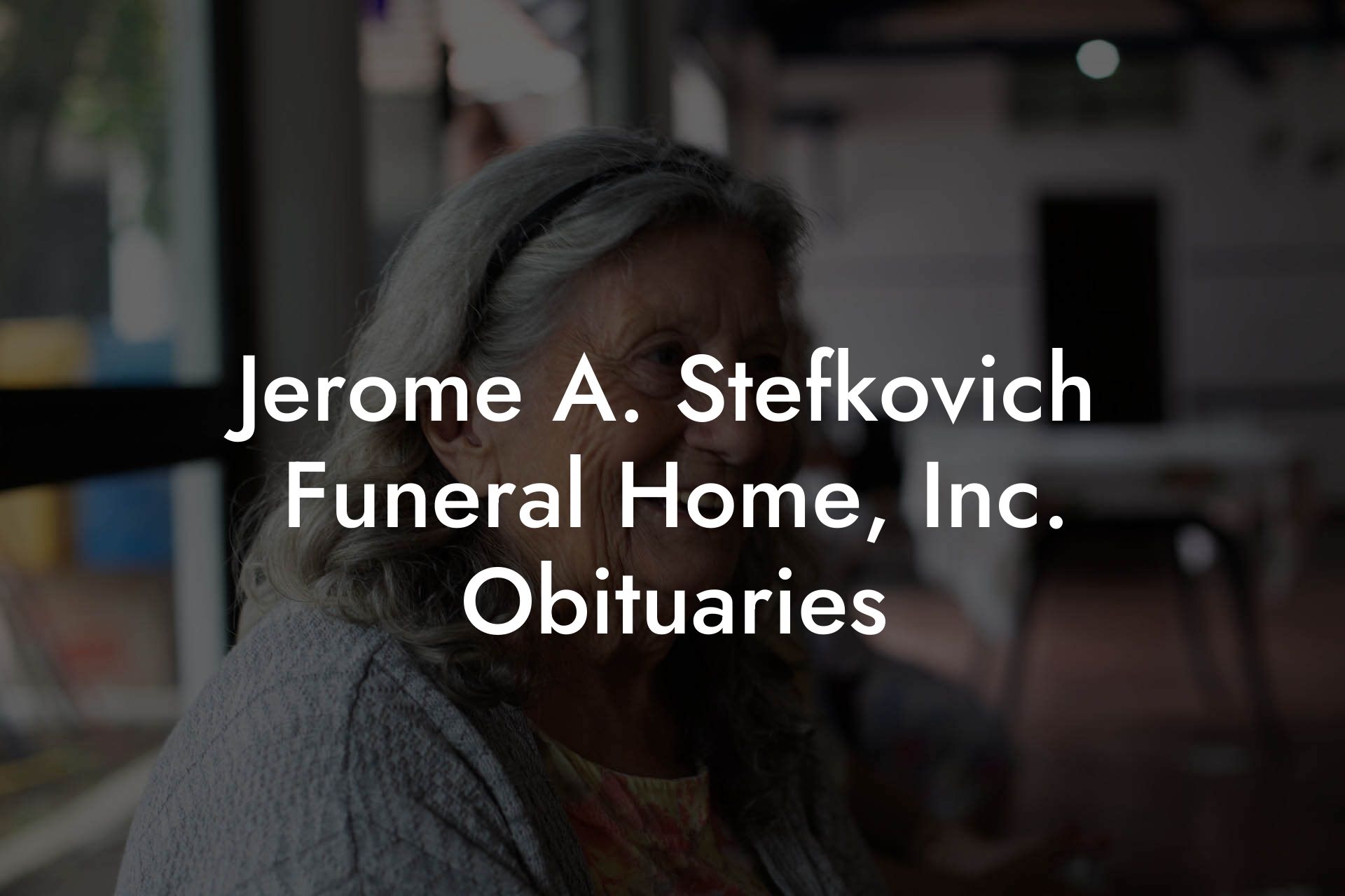Jerome A. Stefkovich Funeral Home, Inc. Obituaries