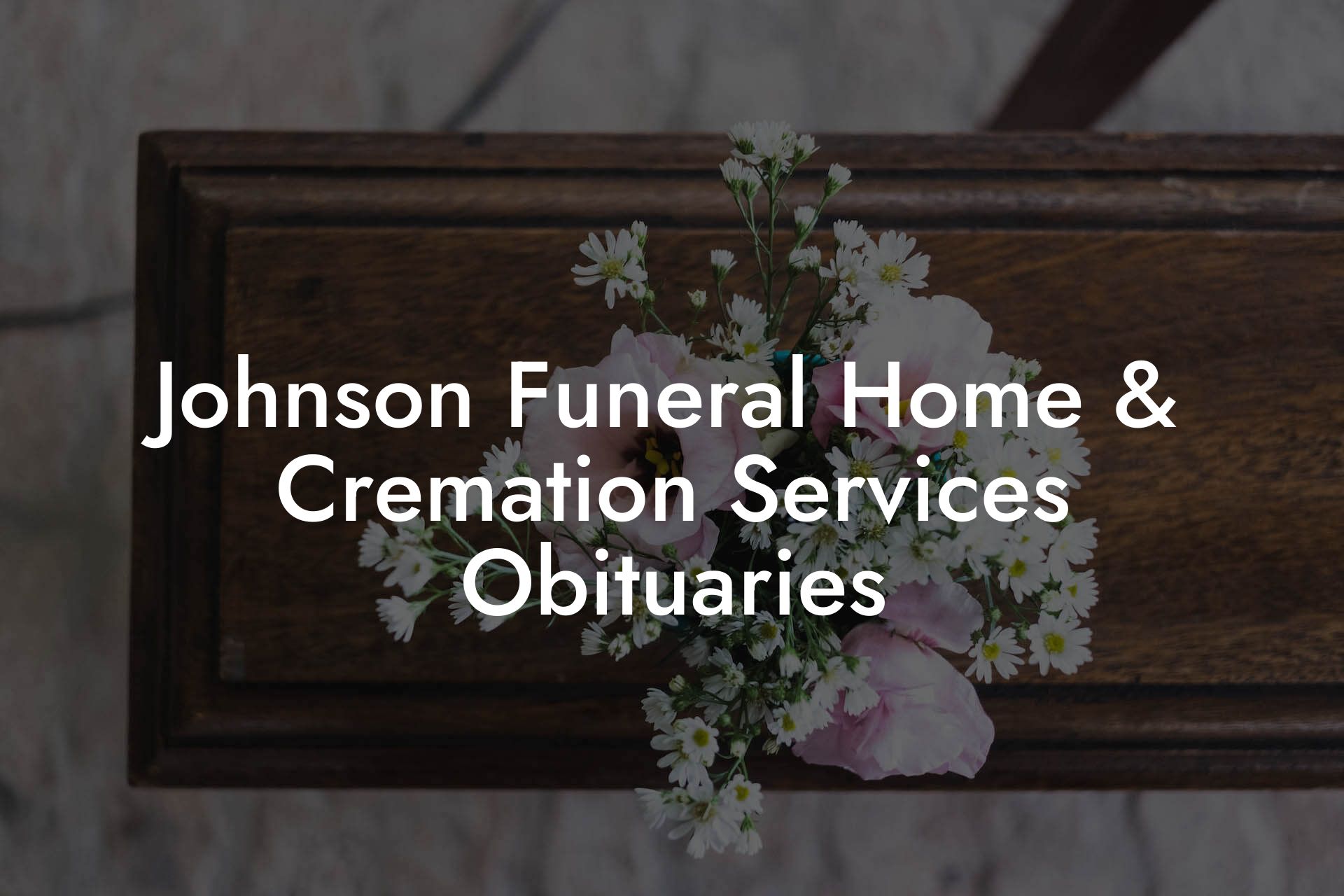 Johnson Funeral Home & Cremation Services Obituaries