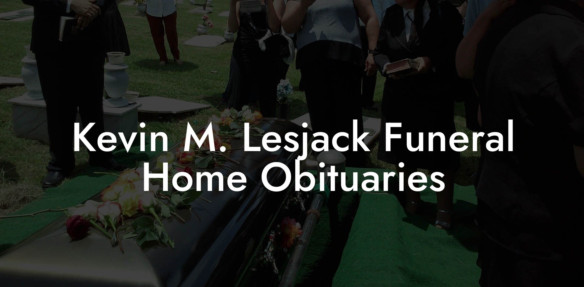 Kevin M. Lesjack Funeral Home Obituaries