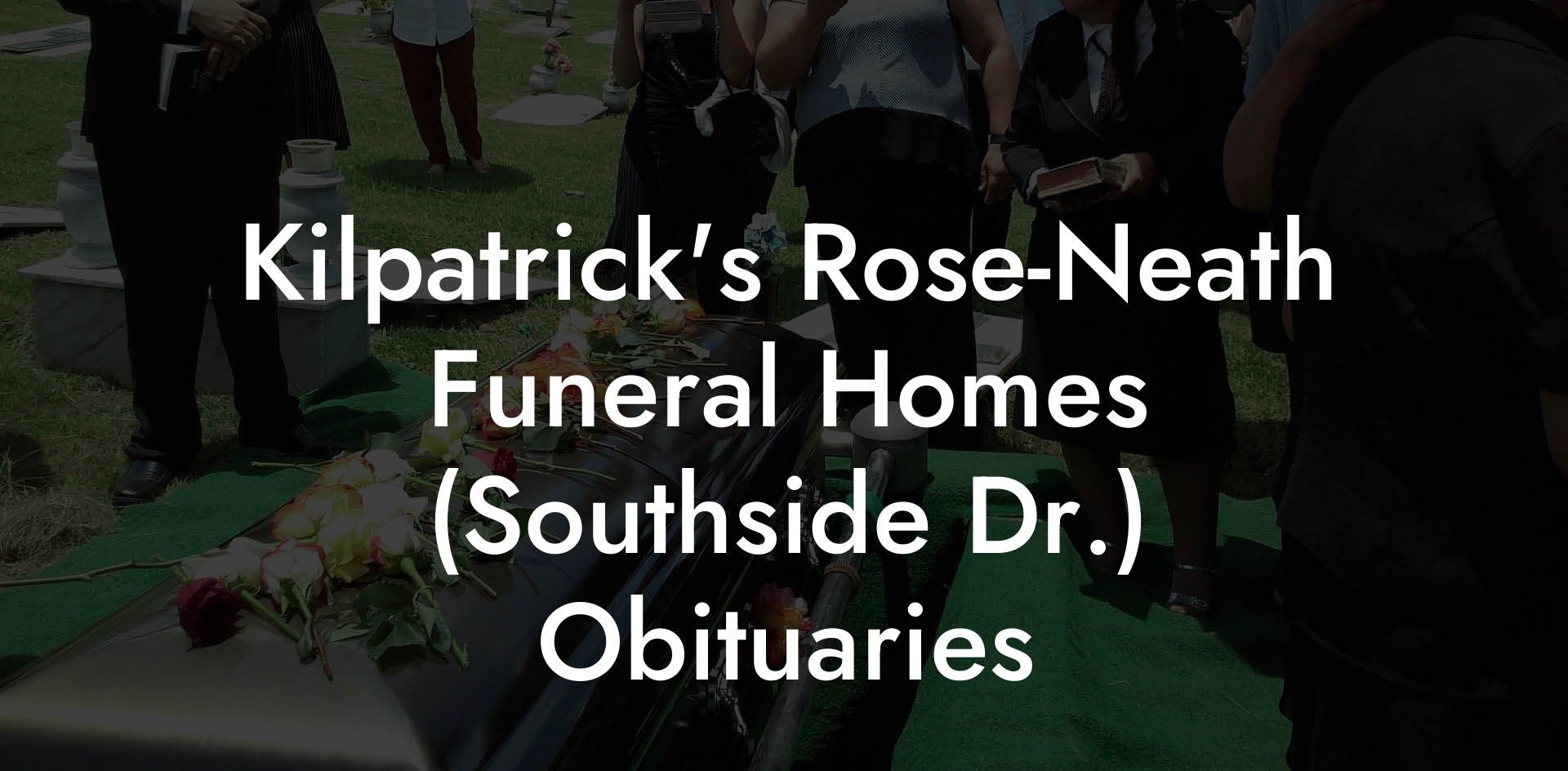 Kilpatrick's Rose-Neath Funeral Homes (Southside Dr.) Obituaries