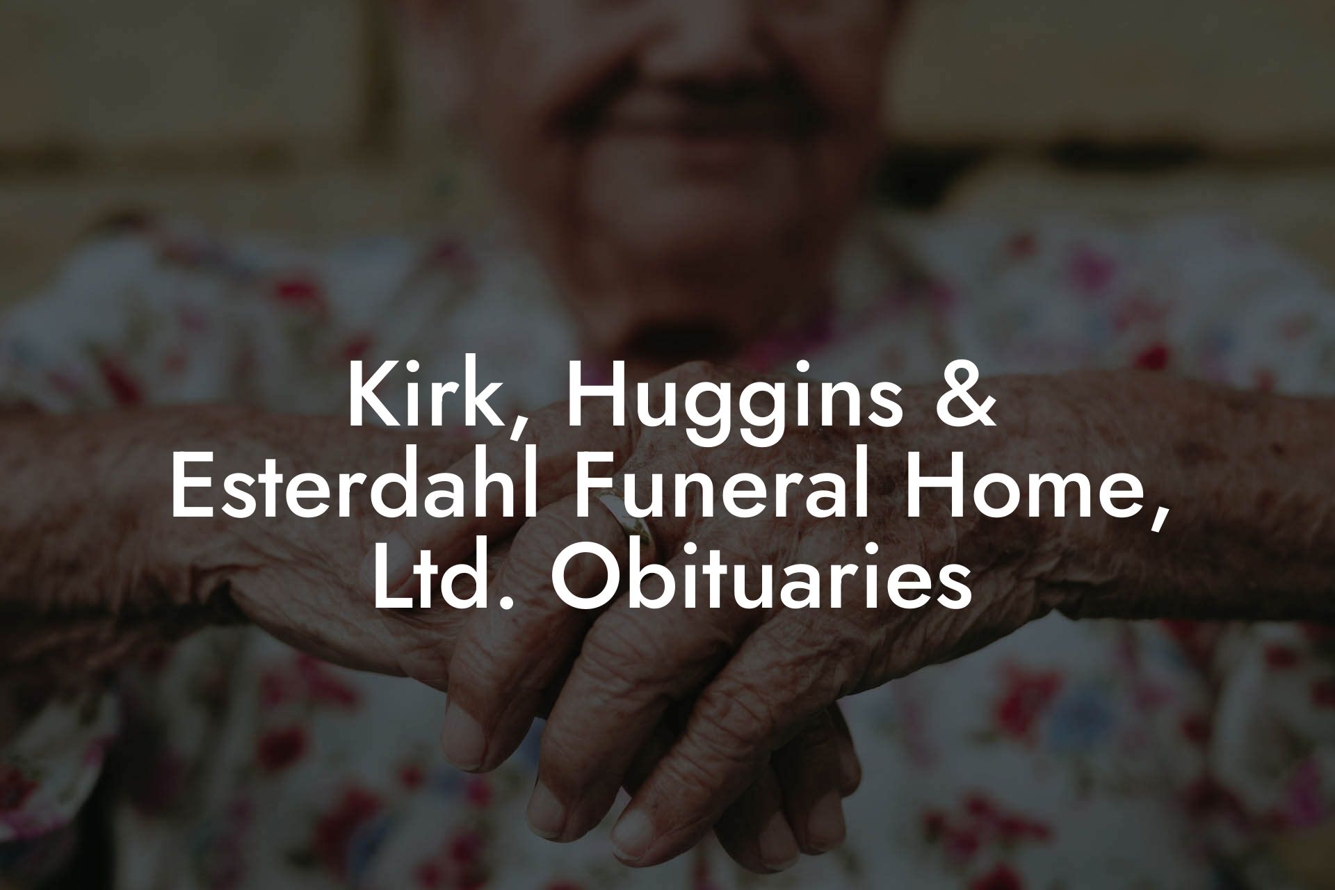 Kirk, Huggins & Esterdahl Funeral Home, Ltd. Obituaries