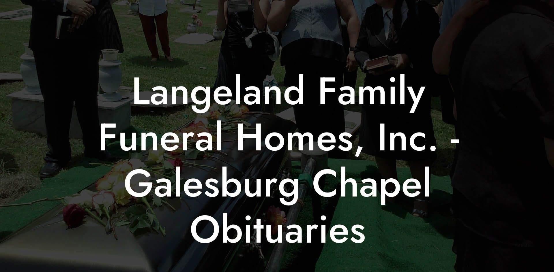 Langeland Family Funeral Homes, Inc. - Galesburg Chapel Obituaries