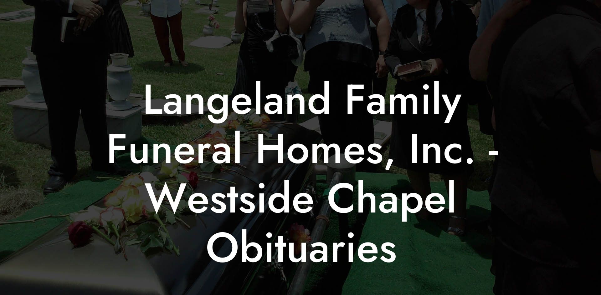 Langeland Family Funeral Homes, Inc. - Westside Chapel Obituaries