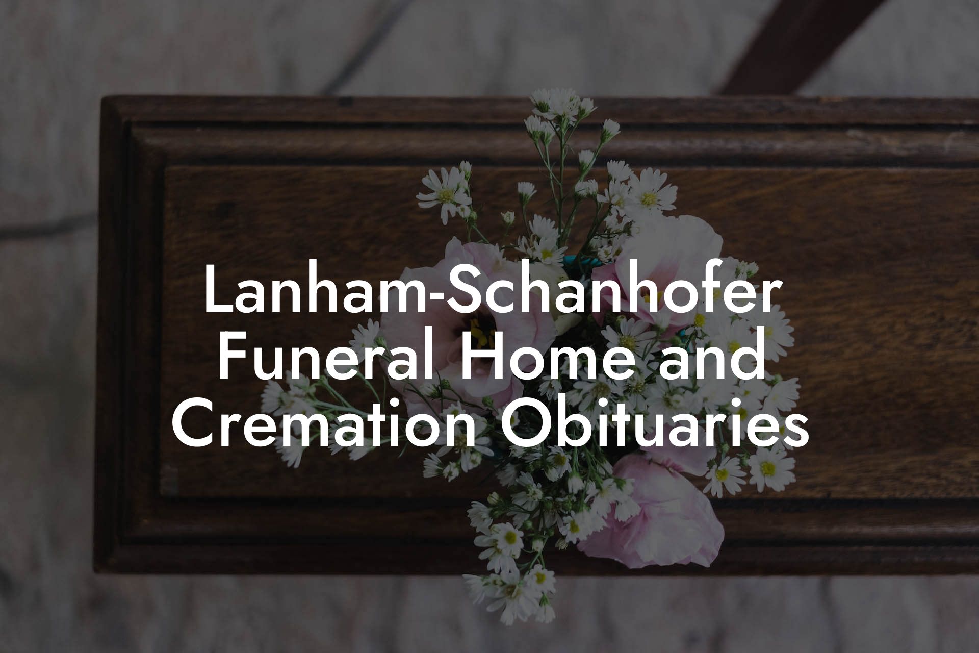 Lanham-Schanhofer Funeral Home and Cremation Obituaries