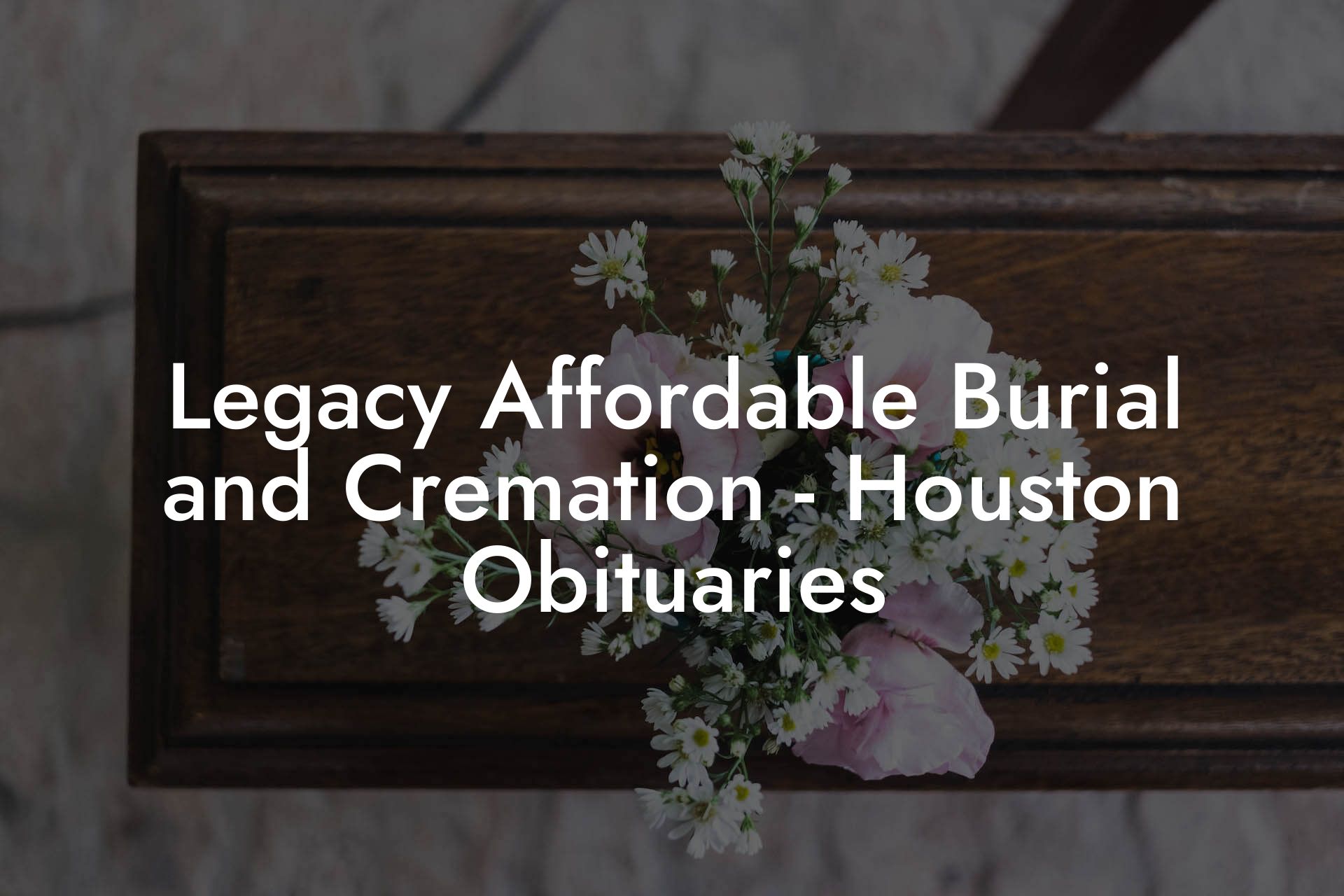 Legacy Affordable Burial and Cremation - Houston Obituaries