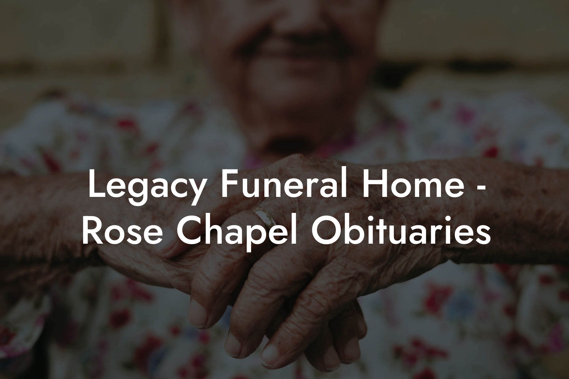Legacy Funeral Home - Rose Chapel Obituaries