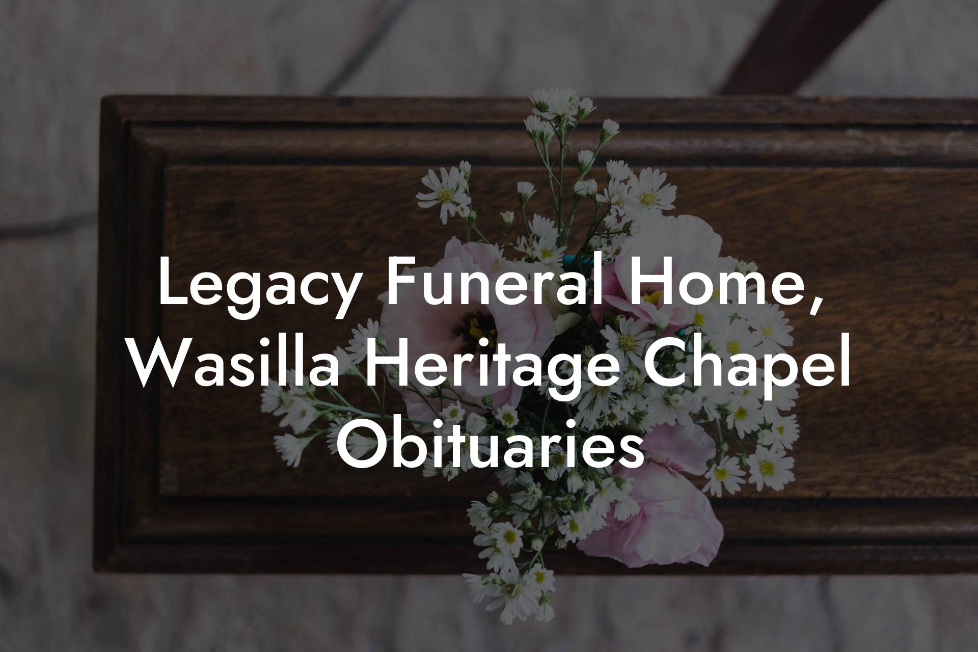 Legacy Funeral Home, Wasilla Heritage Chapel Obituaries
