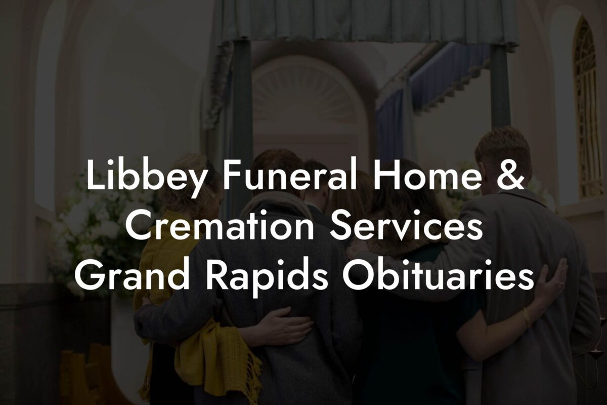 Libbey Funeral Home & Cremation Services Grand Rapids Obituaries