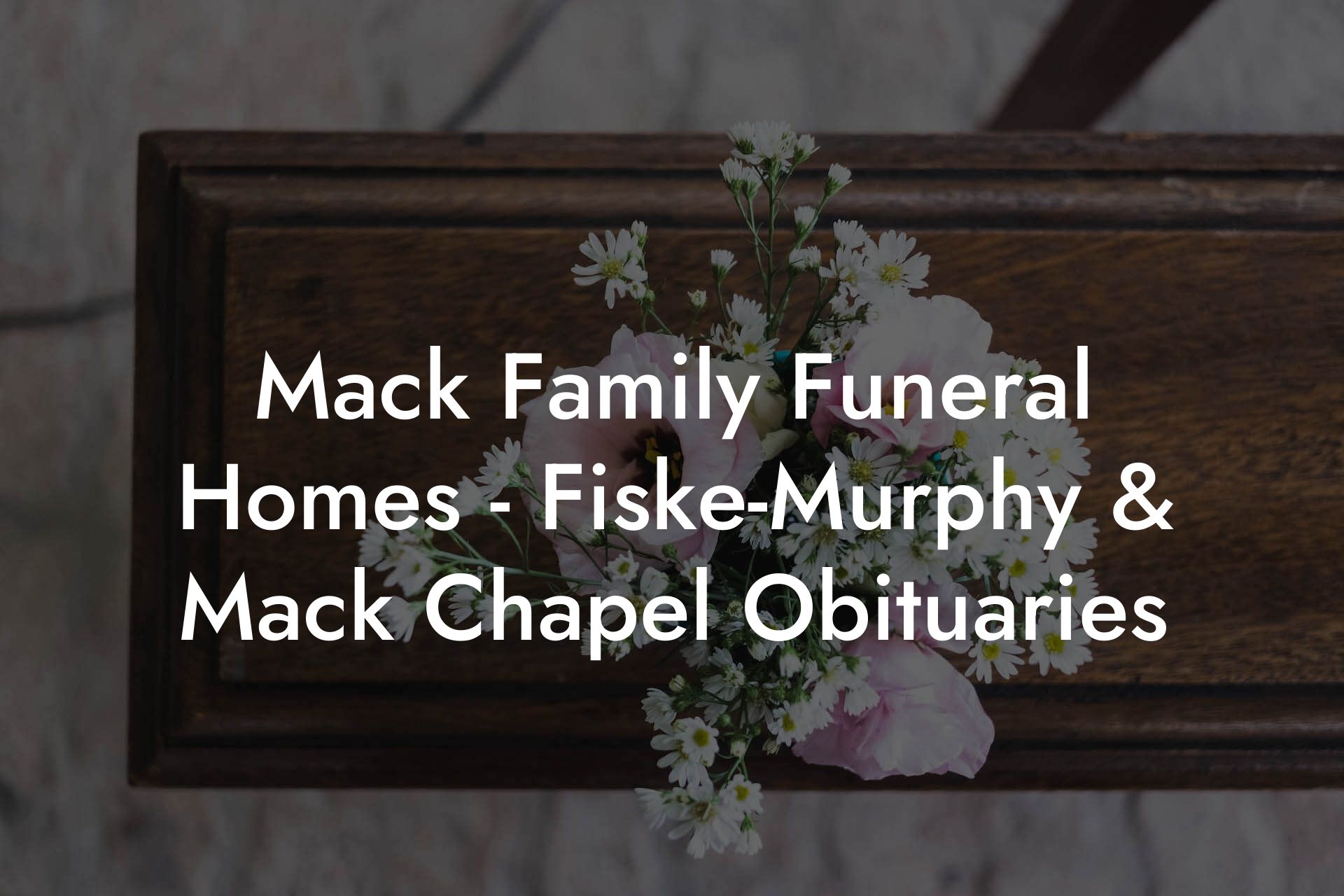 Mack Family Funeral Homes - Fiske-Murphy & Mack Chapel Obituaries