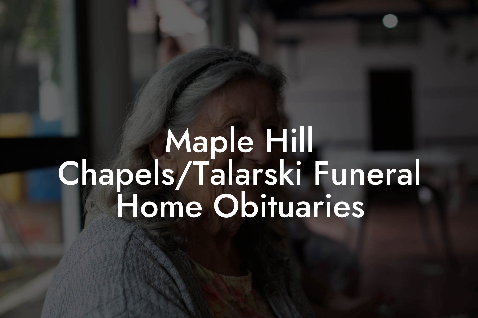 Maple Hill Chapels/Talarski Funeral Home Obituaries