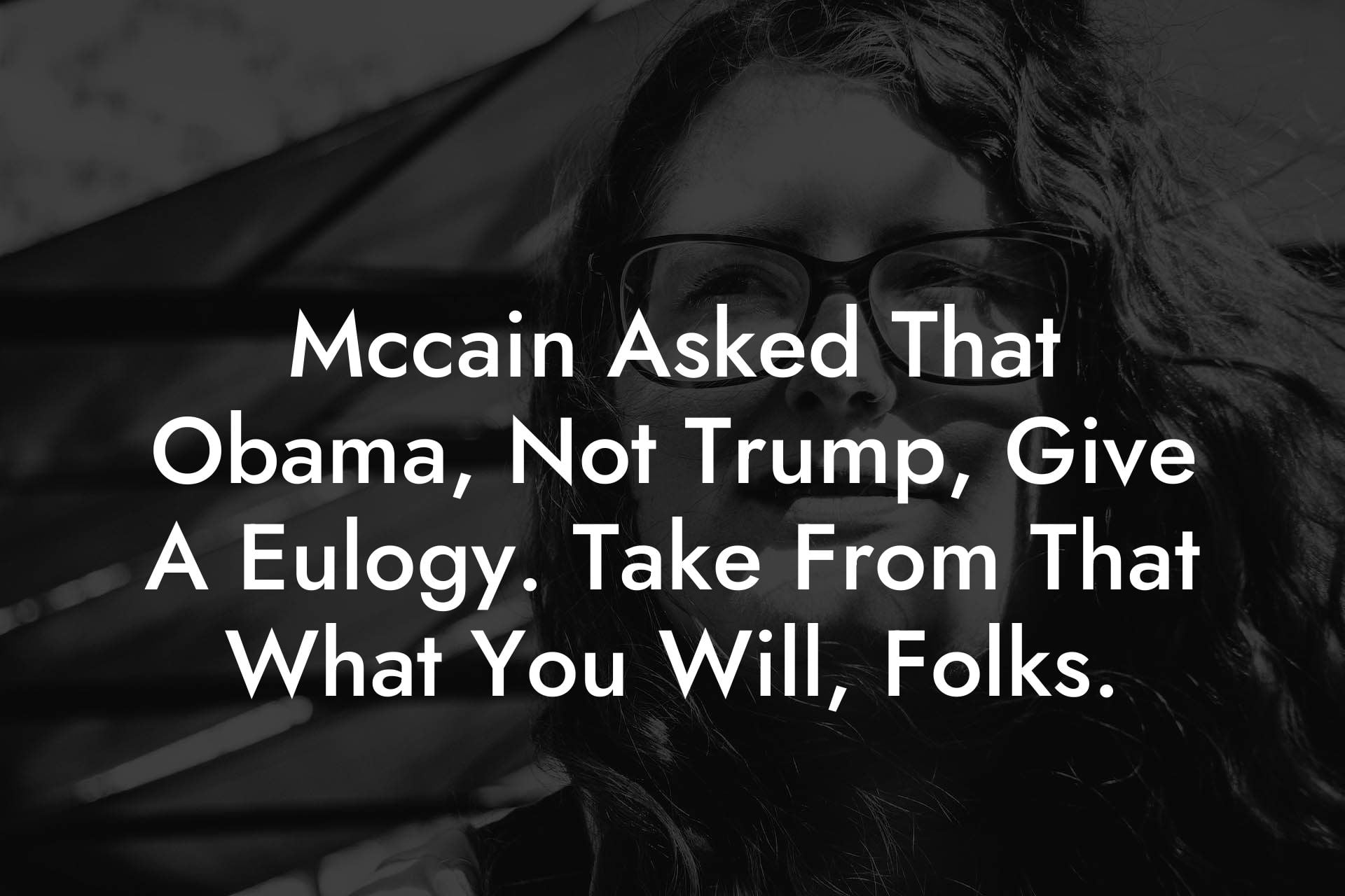Mccain Asked That Obama, Not Trump, Give A Eulogy. Take From That What You Will, Folks.