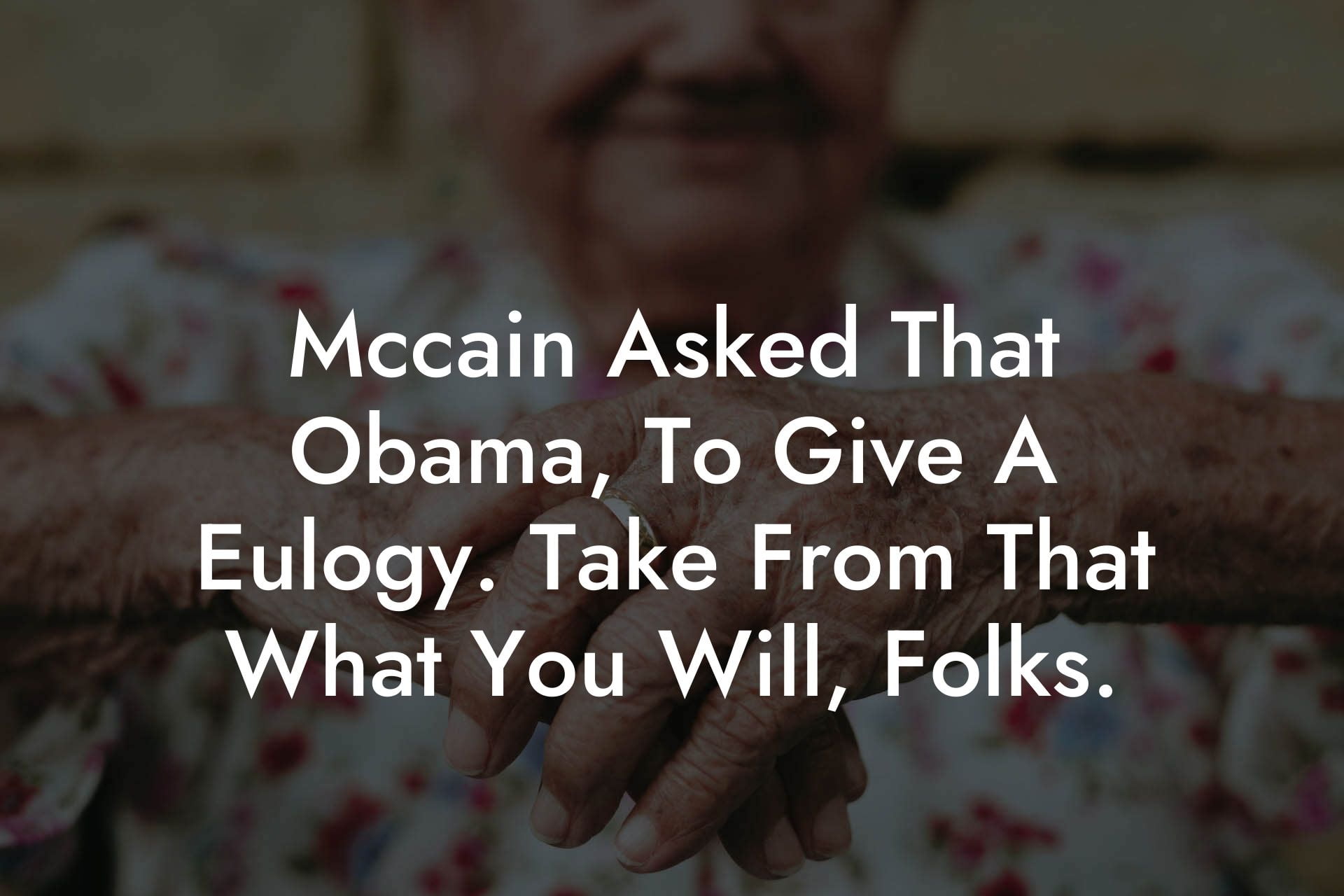 Mccain Asked That Obama, To Give A Eulogy. Take From That What You Will, Folks.