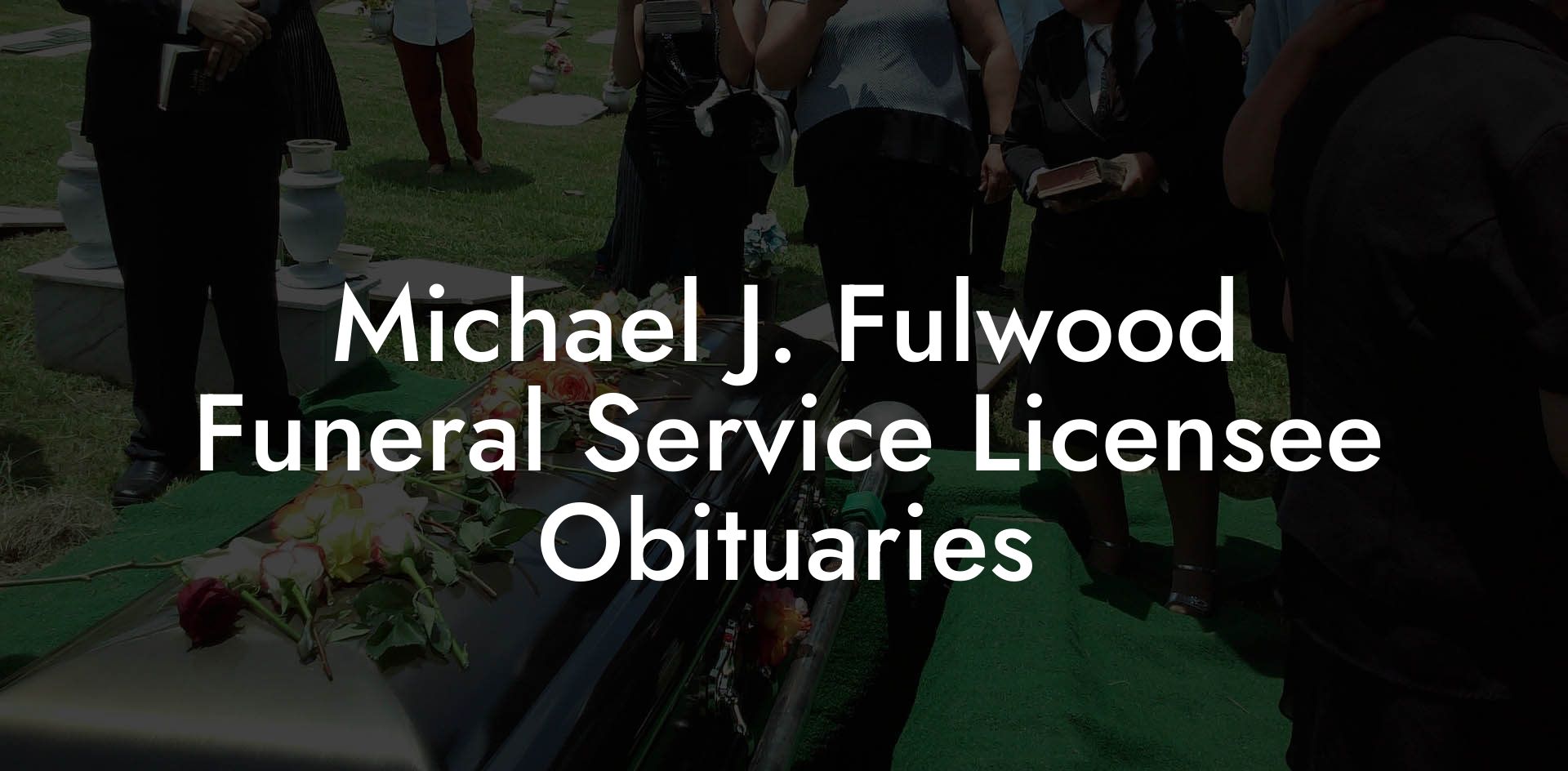 Michael J. Fulwood Funeral Service Licensee Obituaries