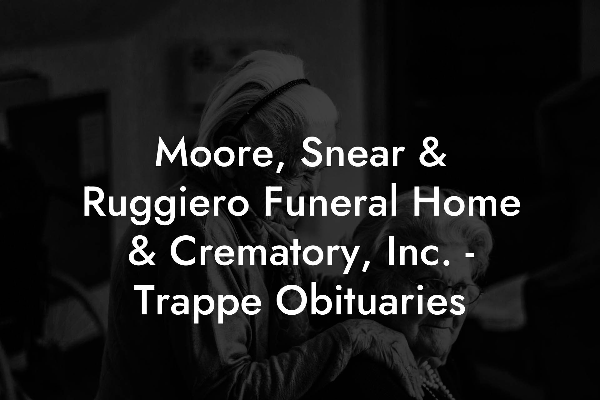 Moore, Snear & Ruggiero Funeral Home & Crematory, Inc. - Trappe Obituaries