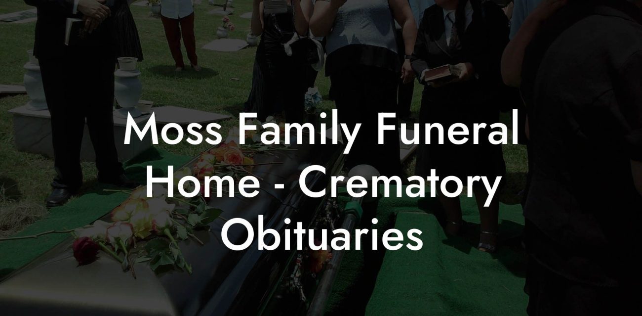 Moss Family Funeral Home - Crematory Obituaries