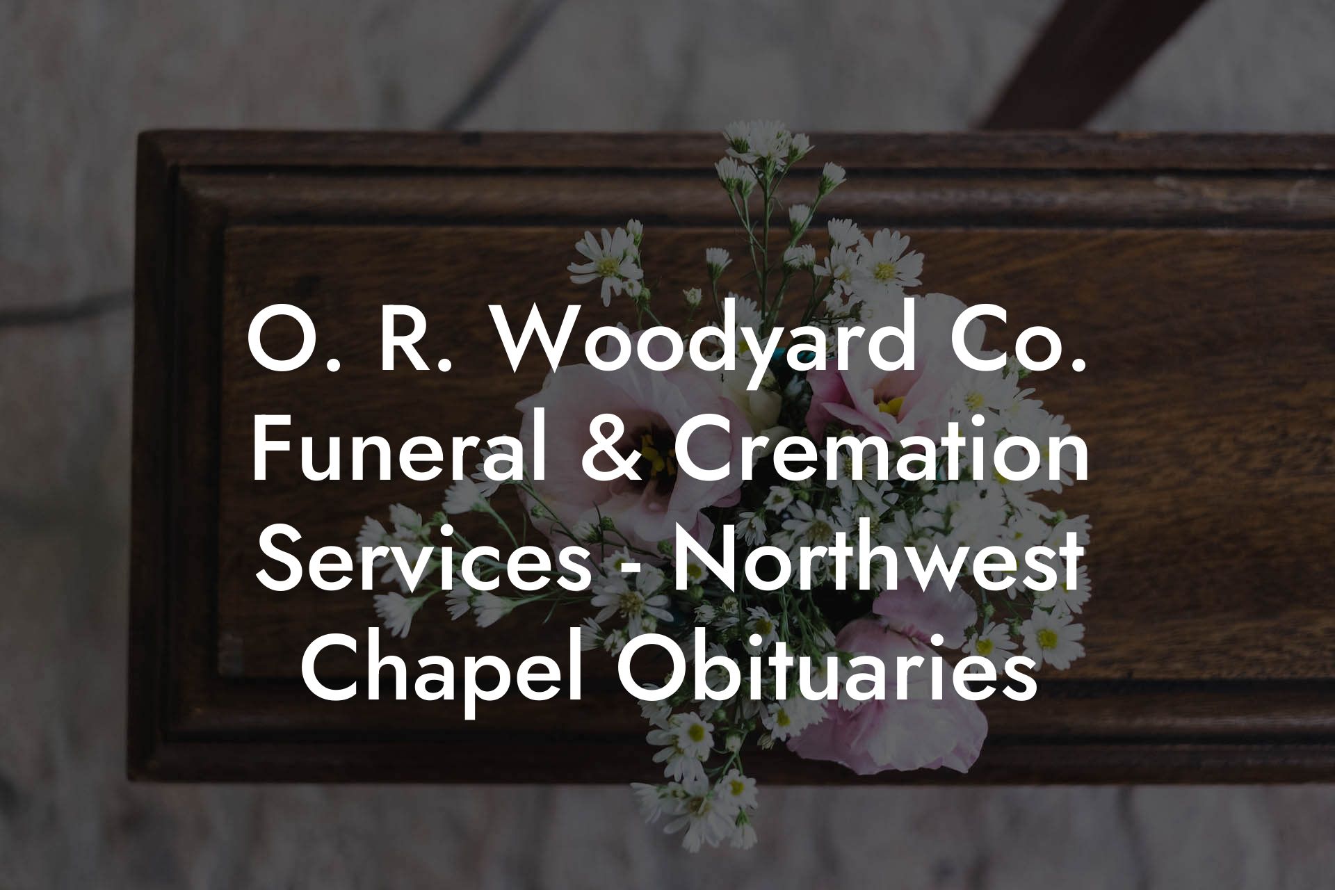 O. R. Woodyard Co. Funeral & Cremation Services - Northwest Chapel Obituaries