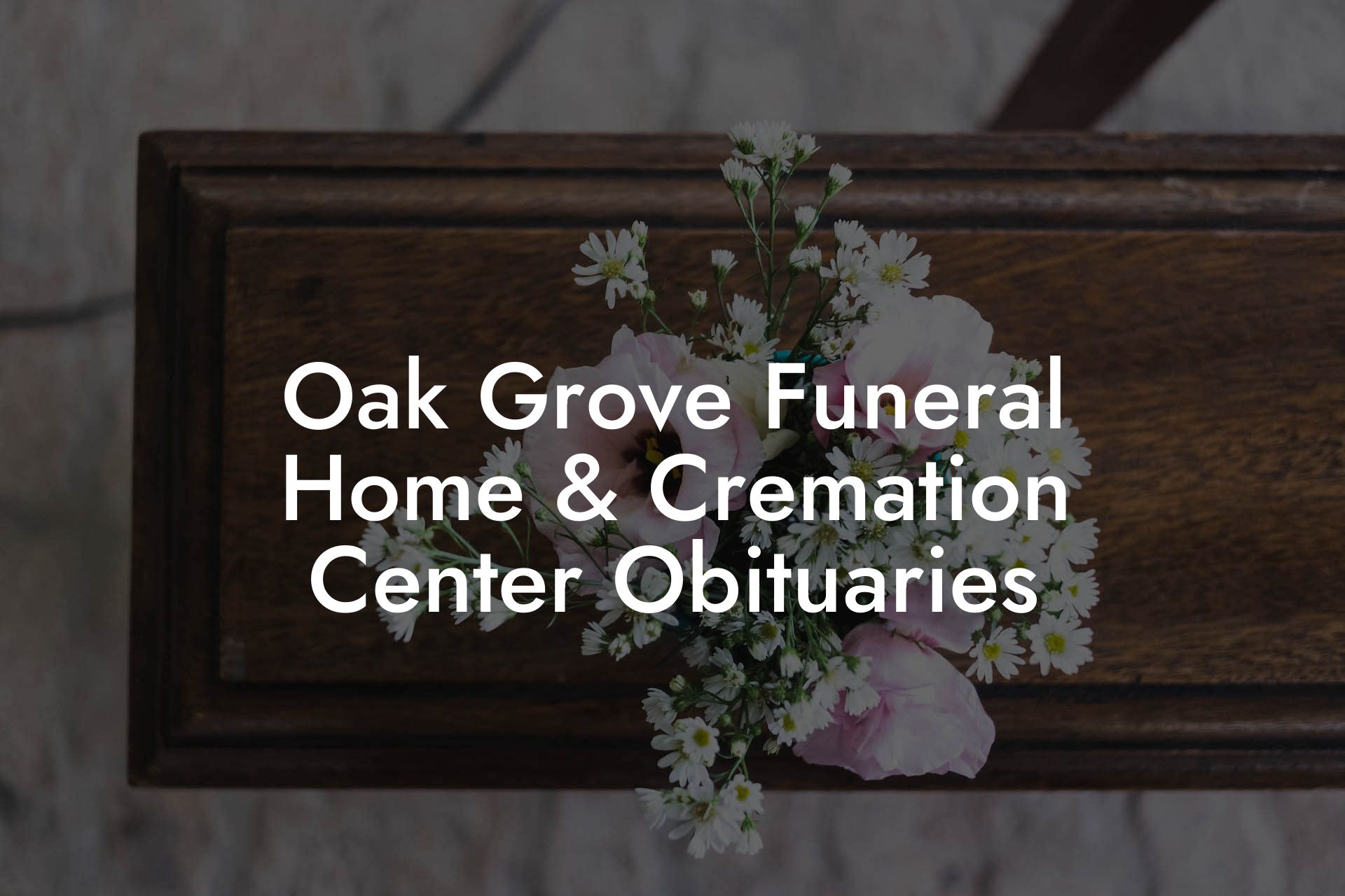 Oak Grove Funeral Home & Cremation Center Obituaries