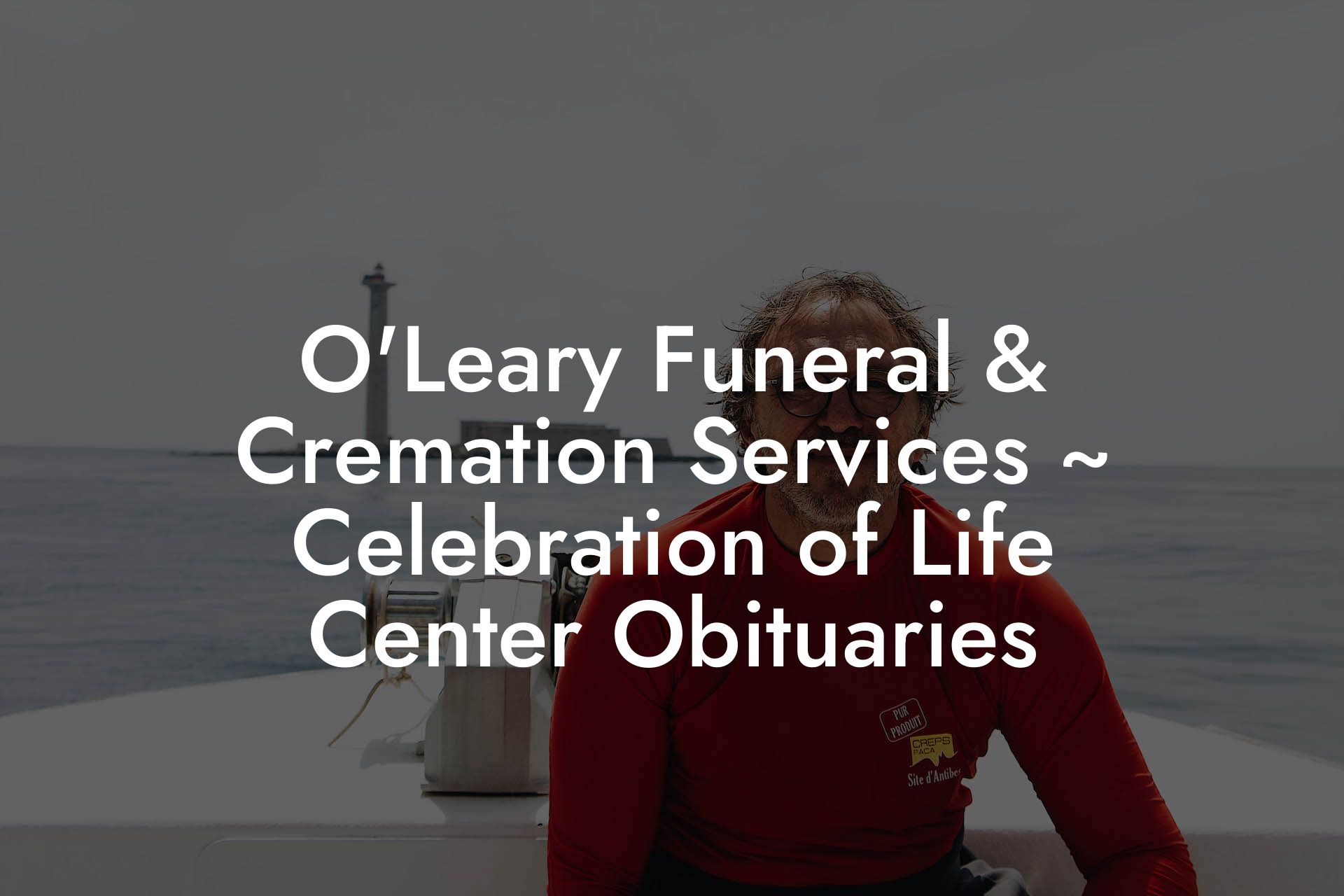 O'Leary Funeral & Cremation Services ~ Celebration of Life Center Obituaries