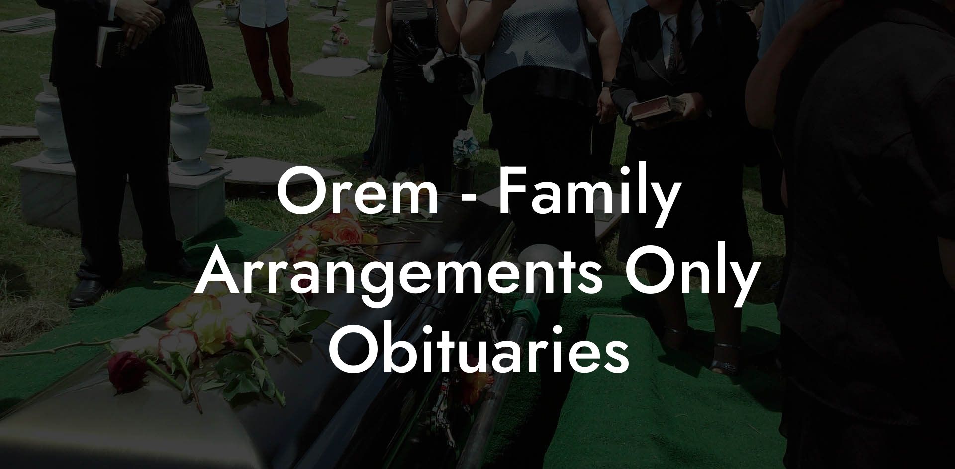 Orem - Family Arrangements Only Obituaries