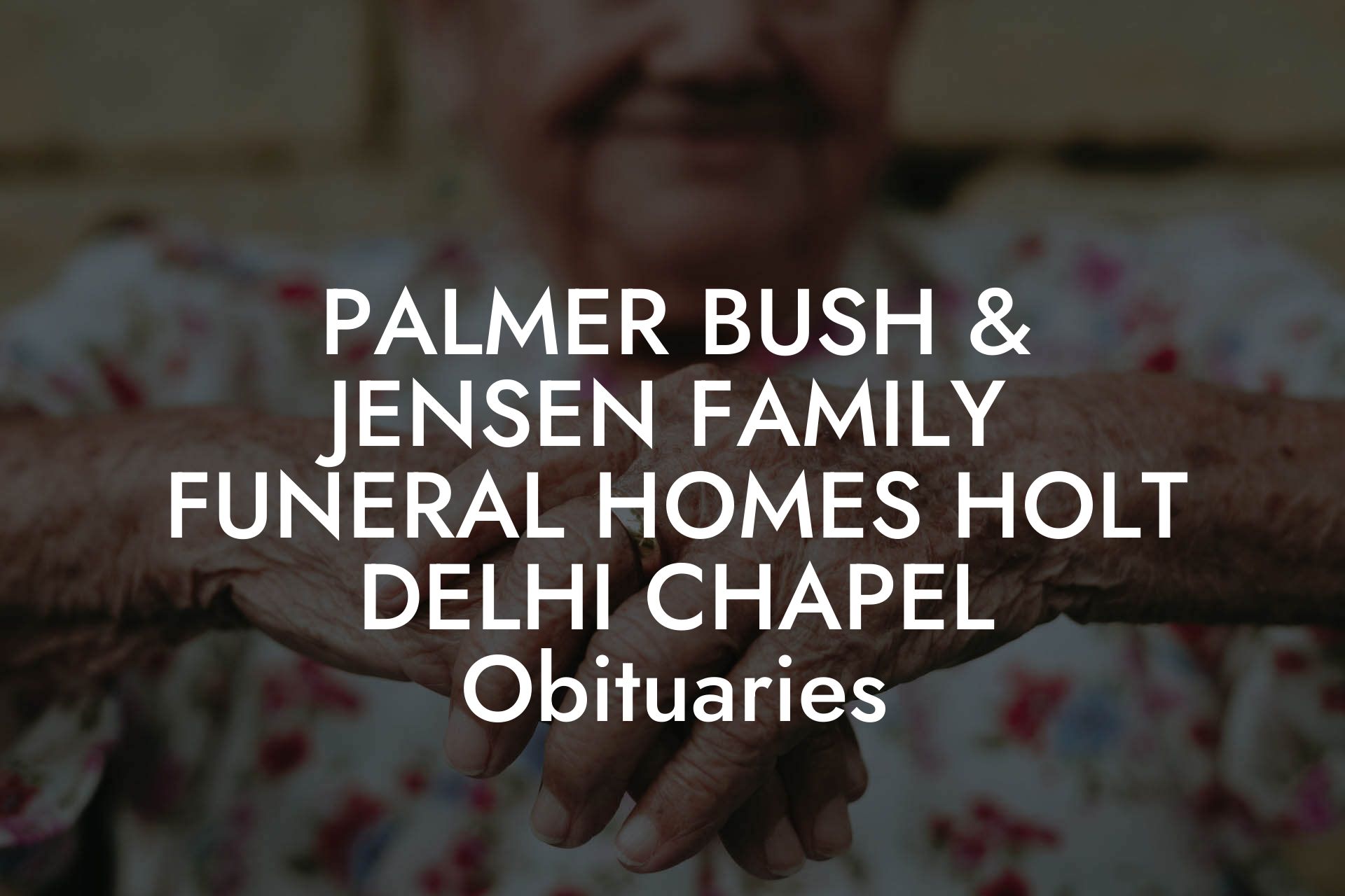 Palmer, Bush & Jensen Family Funeral Homes - Holt Delhi Chapel Obituaries