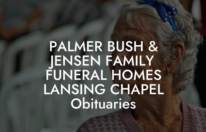 PALMER BUSH & JENSEN FAMILY FUNERAL HOMES LANSING CHAPEL Obituaries ...