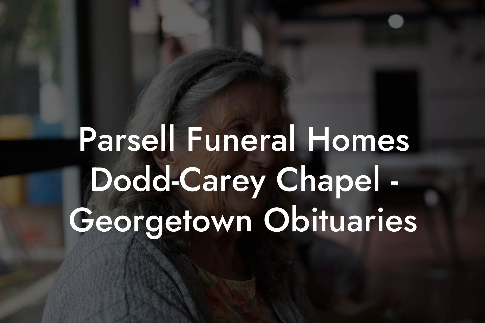 Parsell Funeral Homes Dodd-Carey Chapel - Georgetown Obituaries