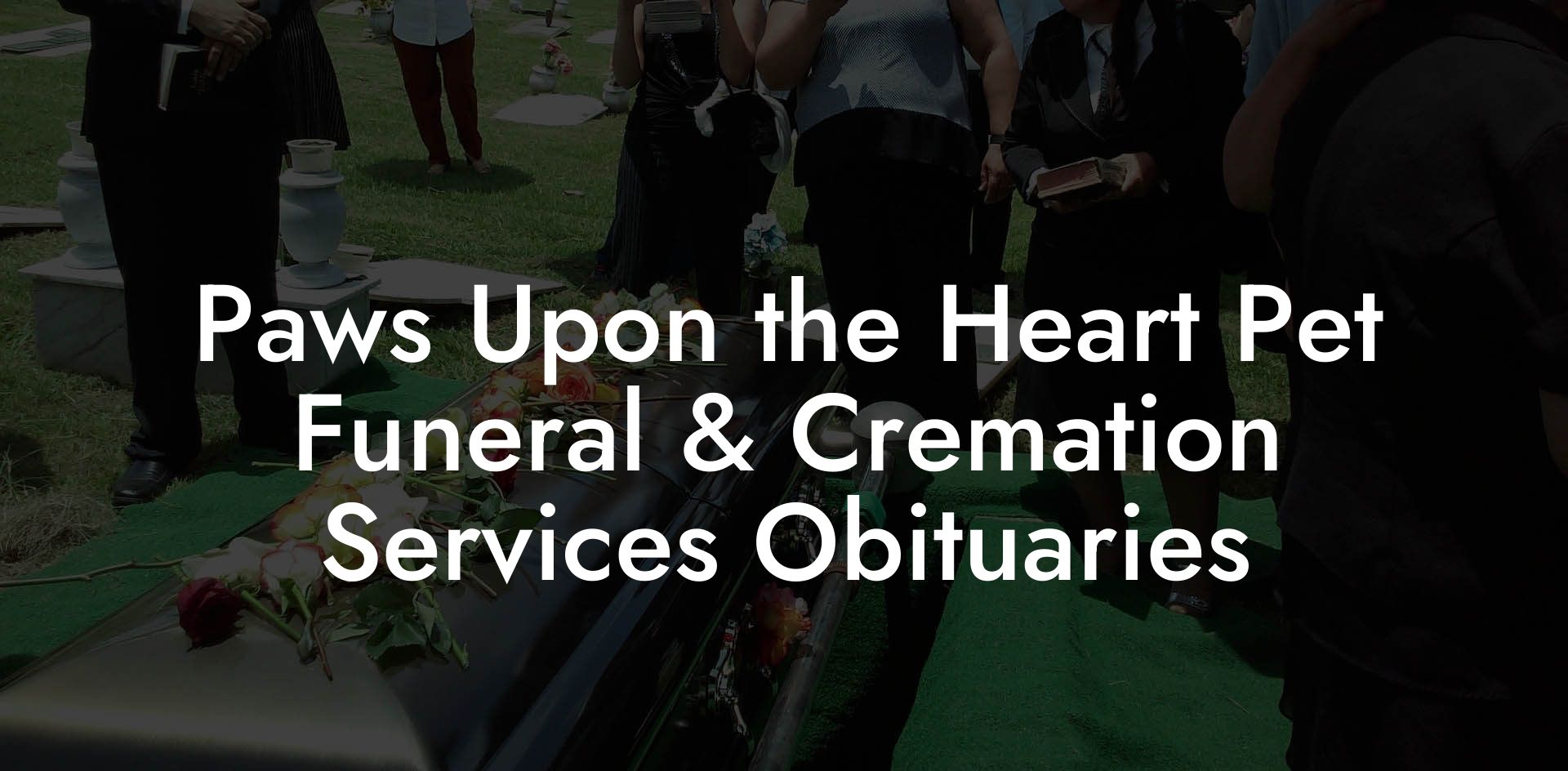 Paws Upon the Heart Pet Funeral & Cremation Services Obituaries