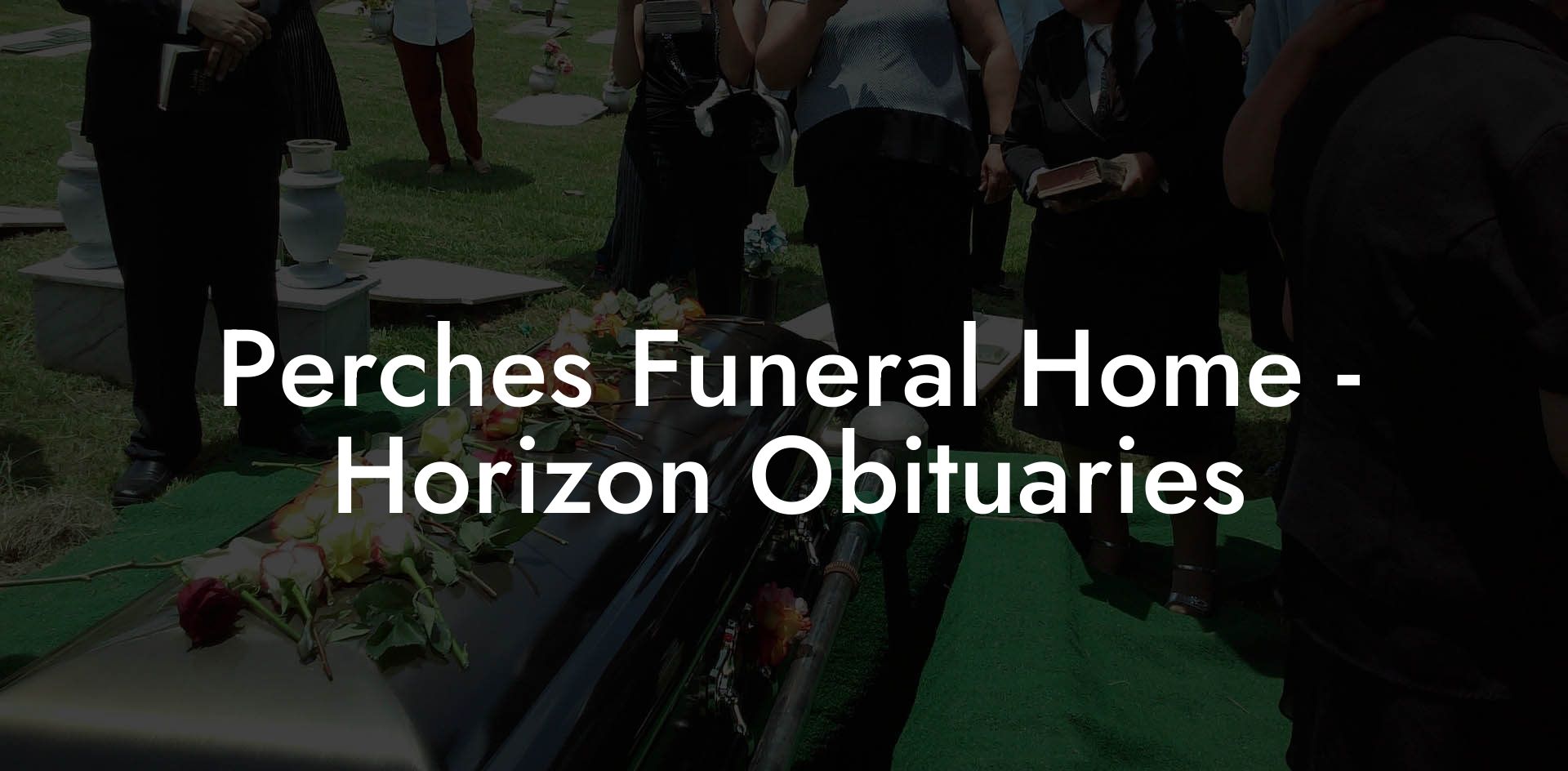 Perches Funeral Home Horizon Obituaries Eulogy Assistant