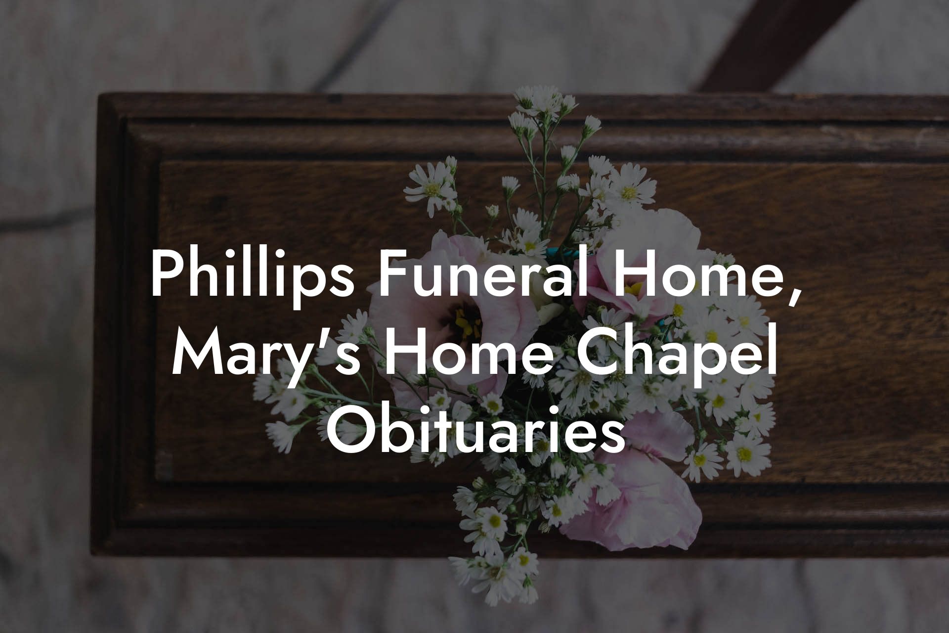 Phillips Funeral Home, Mary's Home Chapel Obituaries Eulogy Assistant
