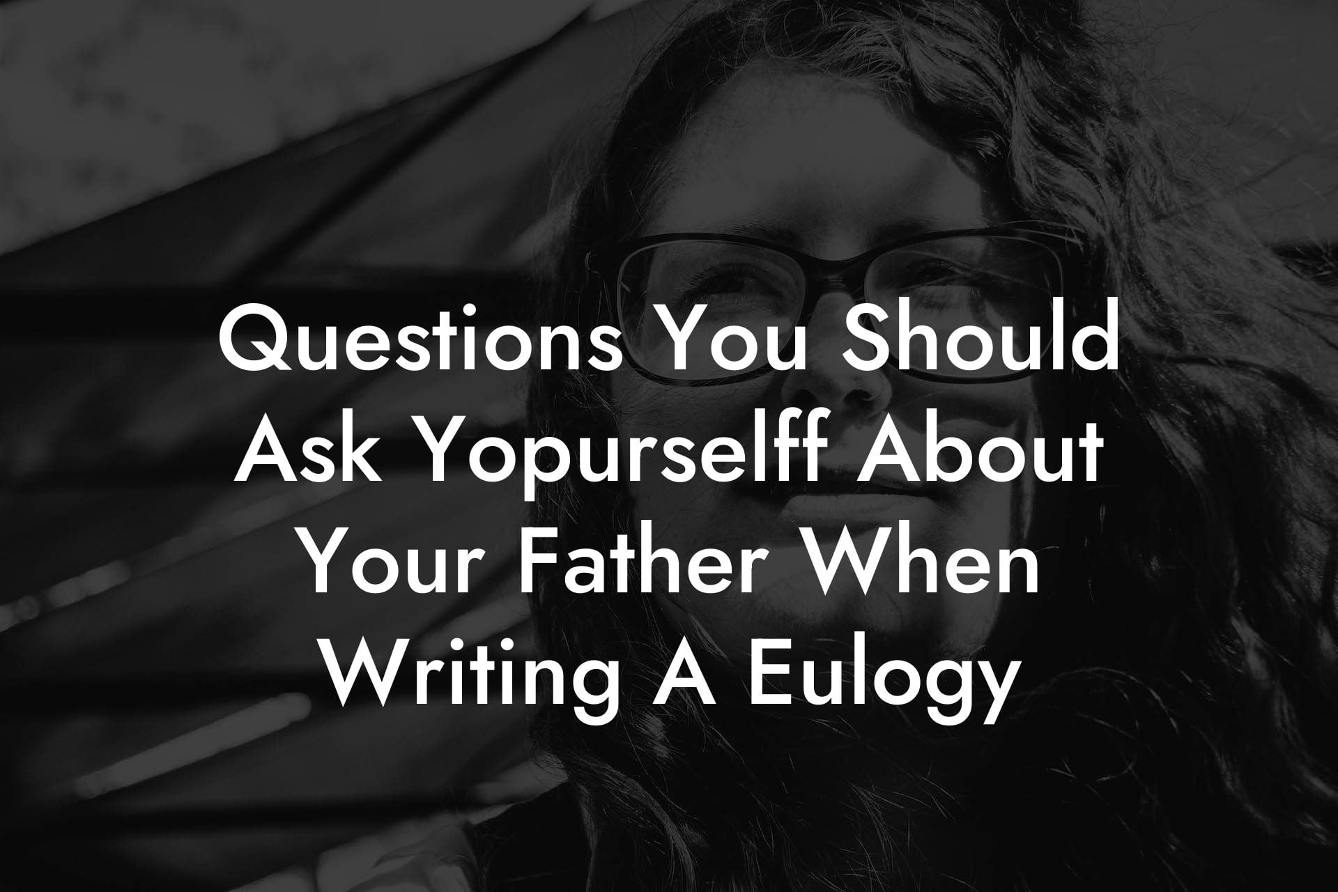 Questions You Should Ask Yopurselff About Your Father When Writing A Eulogy