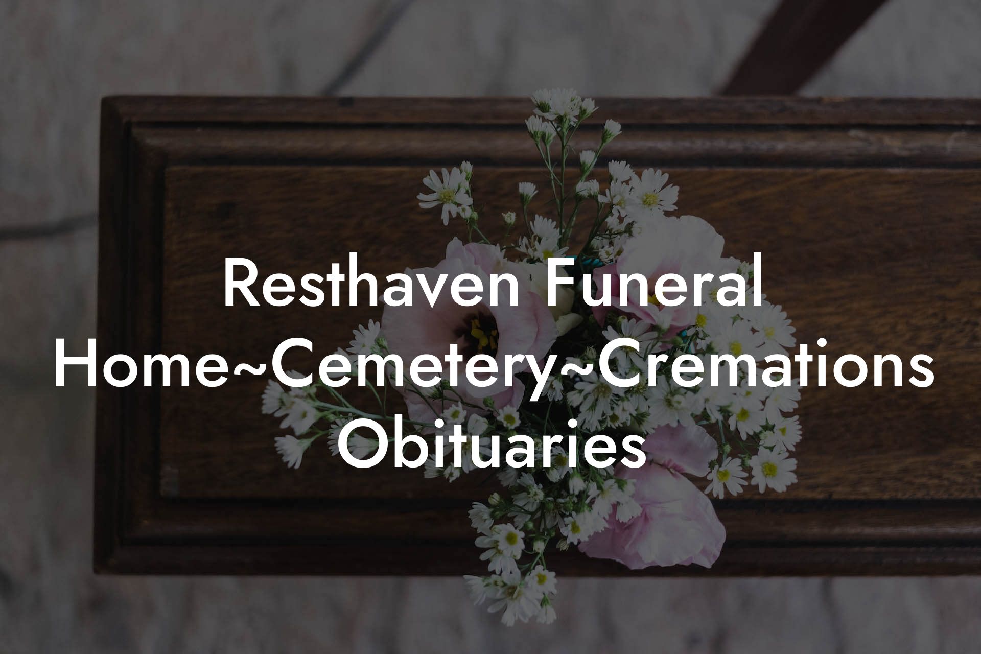 Resthaven Funeral Home~Cemetery~Cremations Obituaries