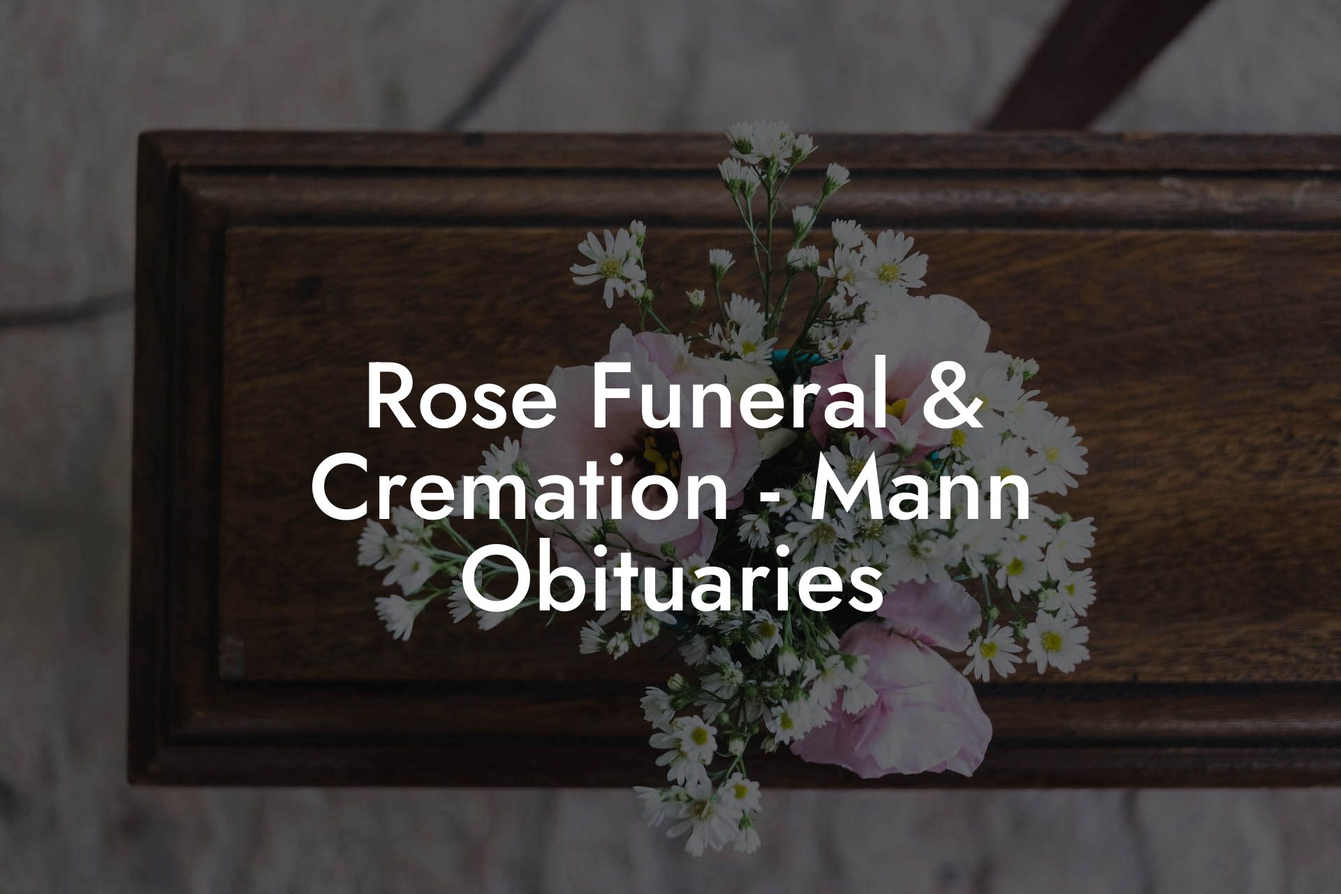 Rose Funeral & Cremation - Mann Obituaries