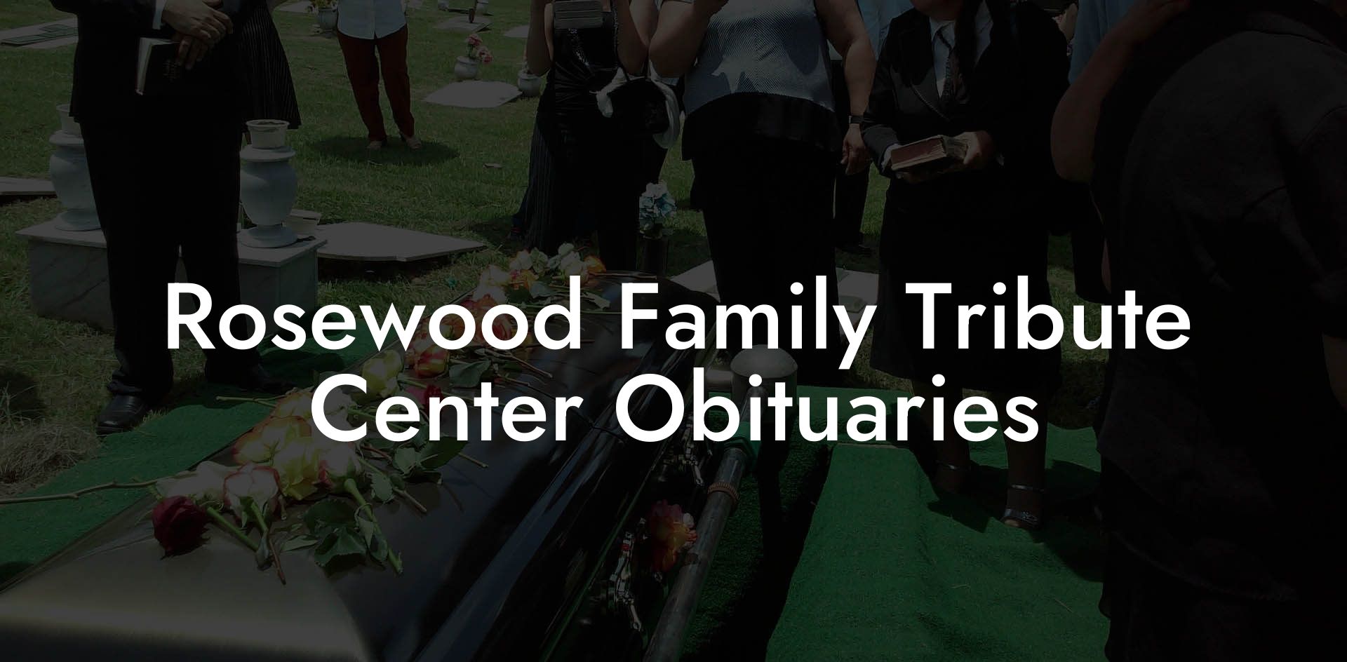 Rosewood Family Tribute Center Obituaries