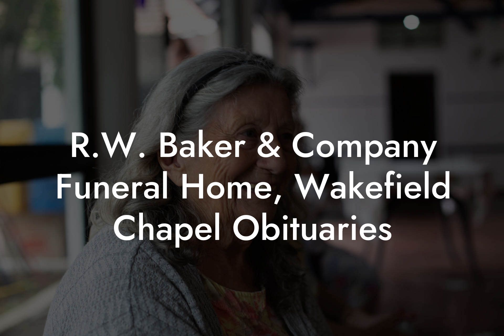 R.W. Baker & Company Funeral Home, Wakefield Chapel Obituaries