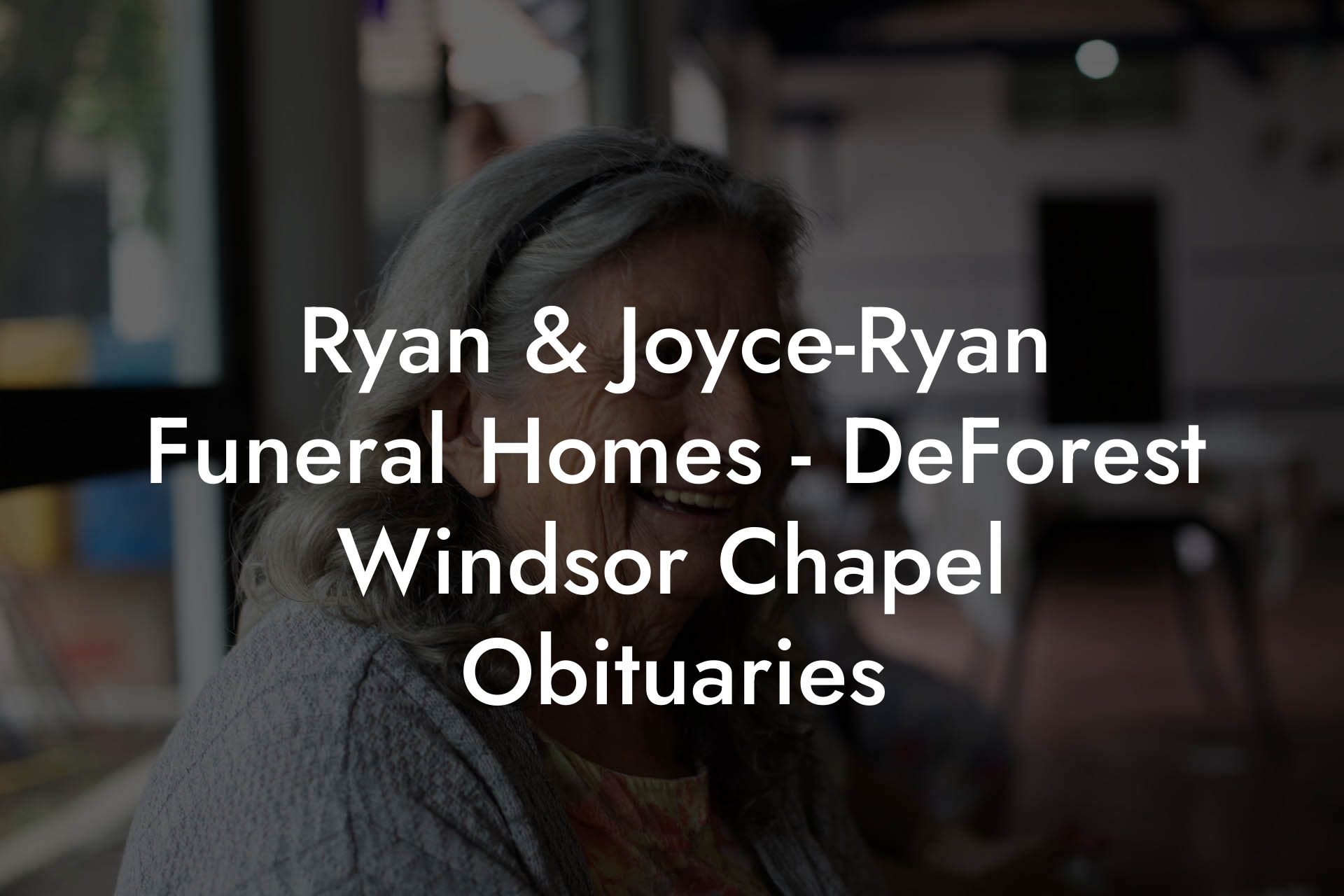 Ryan & Joyce-Ryan Funeral Homes - DeForest Windsor Chapel Obituaries