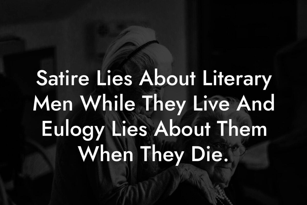 Satire Lies About Literary Men While They Live And Eulogy Lies About Them When They Die.