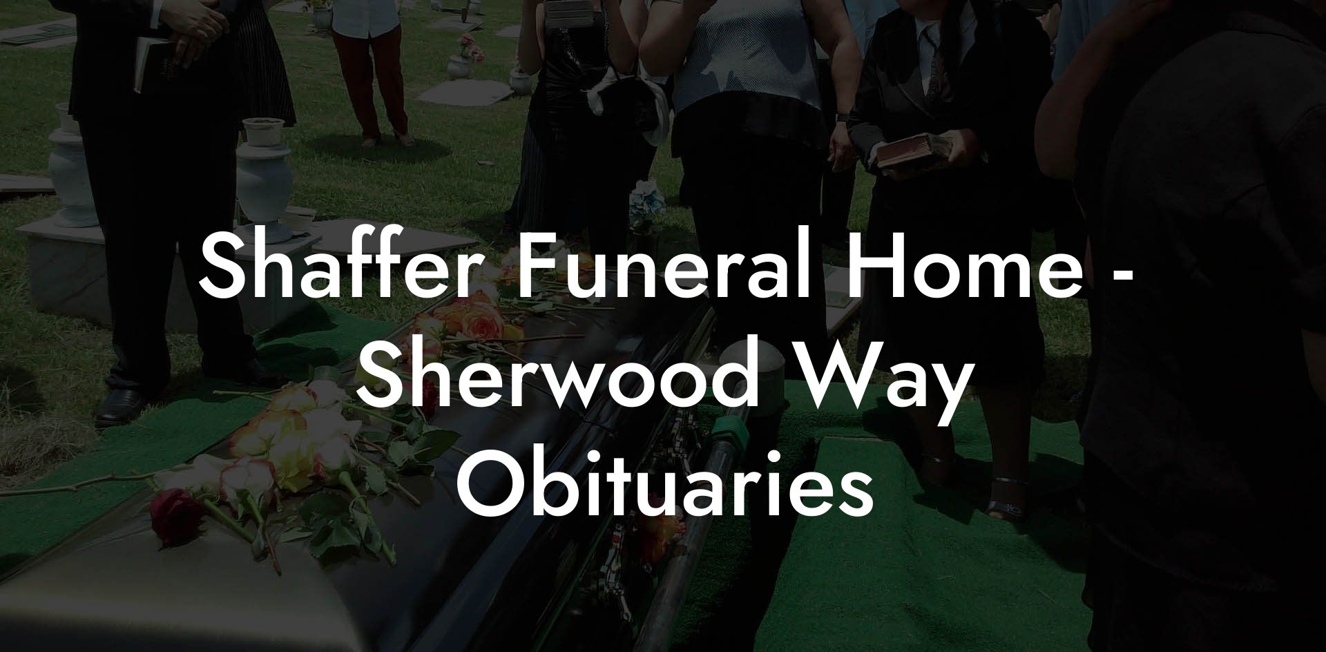 Shaffer Funeral Home - Sherwood Way Obituaries